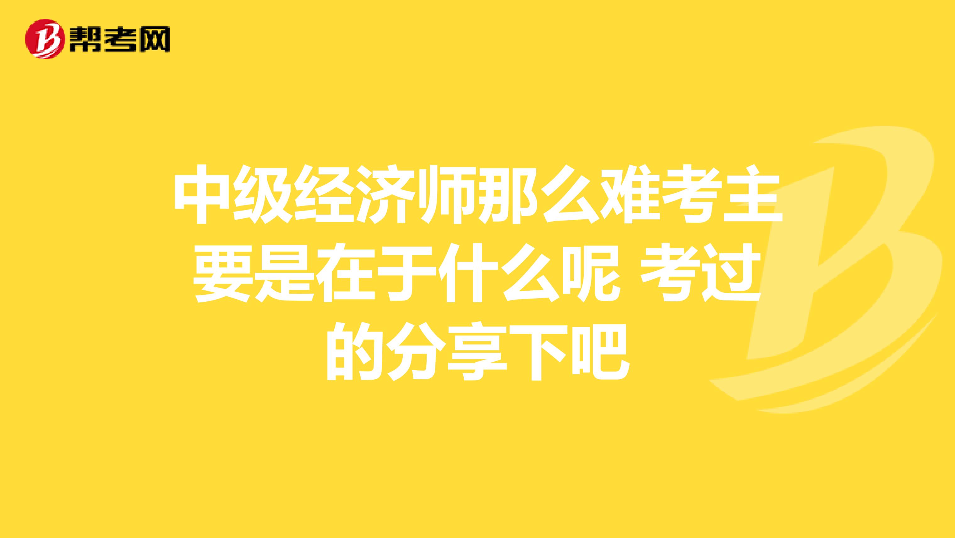 中级经济师那么难考主要是在于什么呢 考过的分享下吧