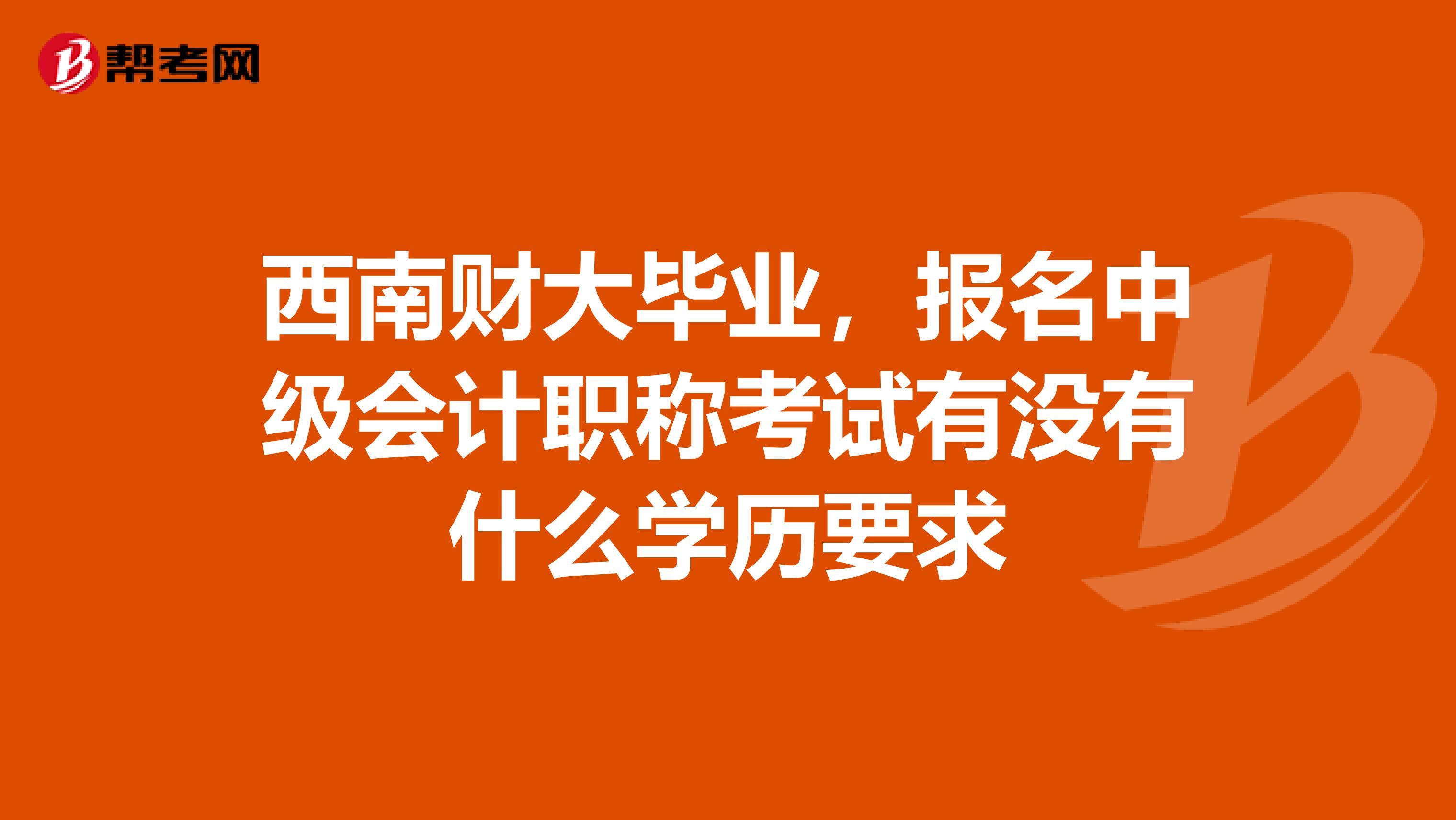 西南财大毕业,报名中级会计职称考试有没有什么学历要求