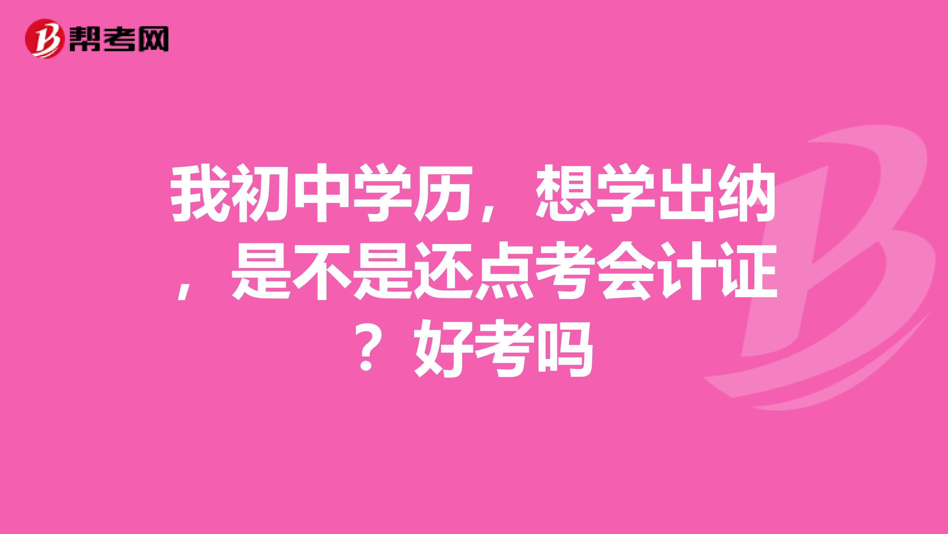 我初中学历,想学出纳,是不是还点考会计证?好考吗