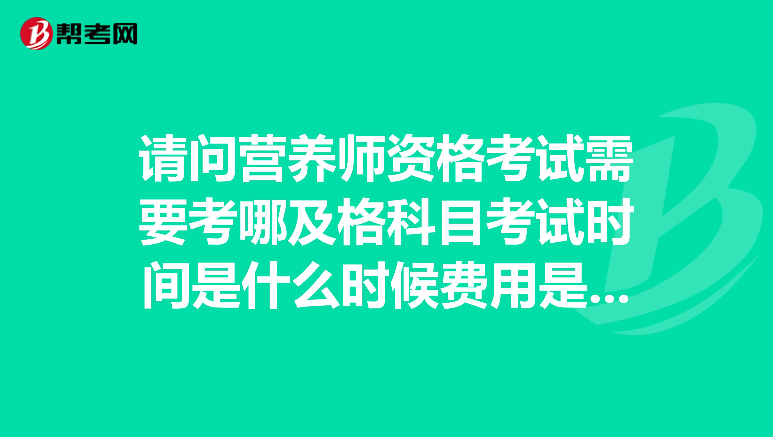 请问营养师资格考试需要考哪及格科目考试时间是什么时候费用是多少