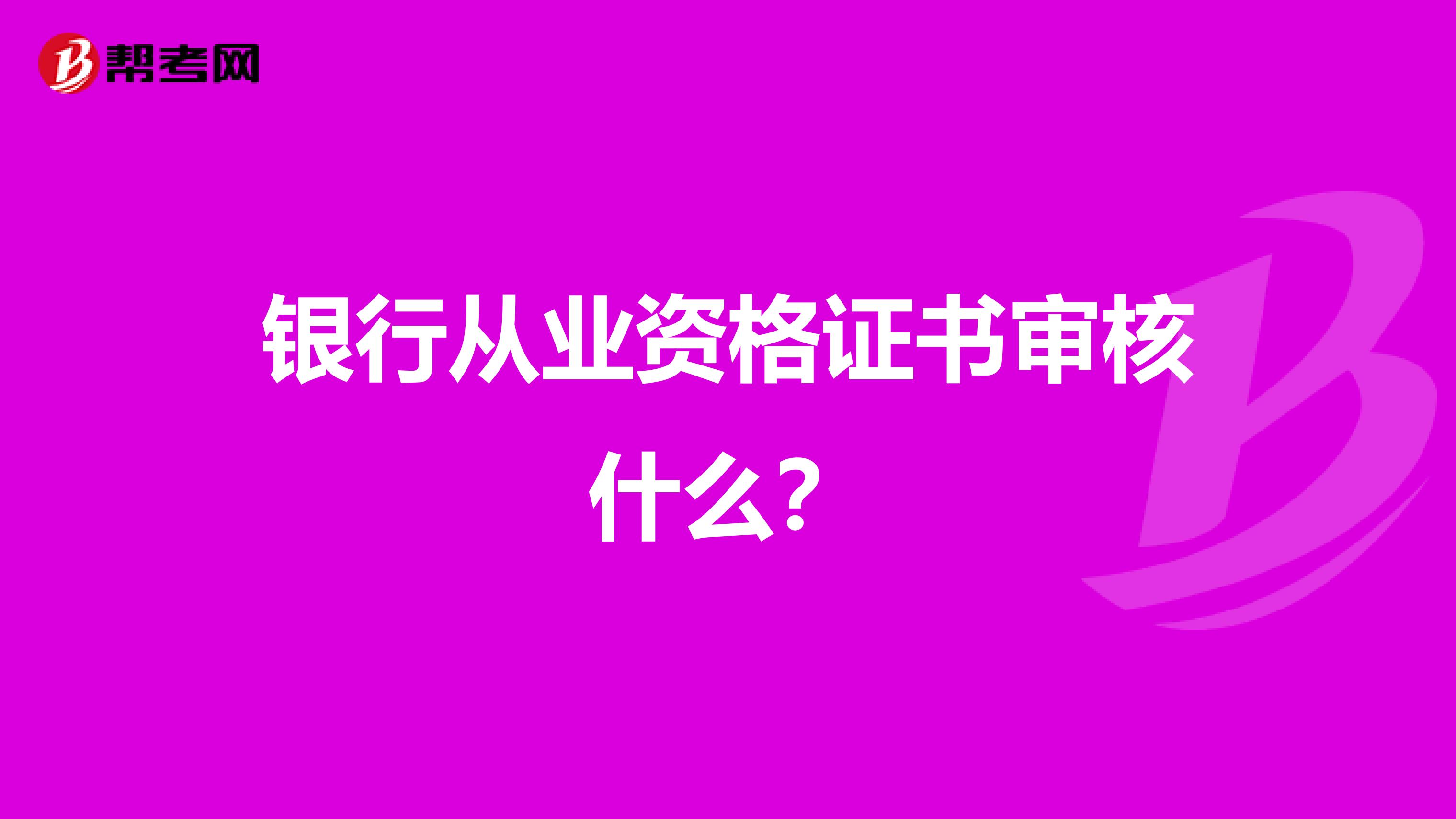 银行从业资格证书审核什么？