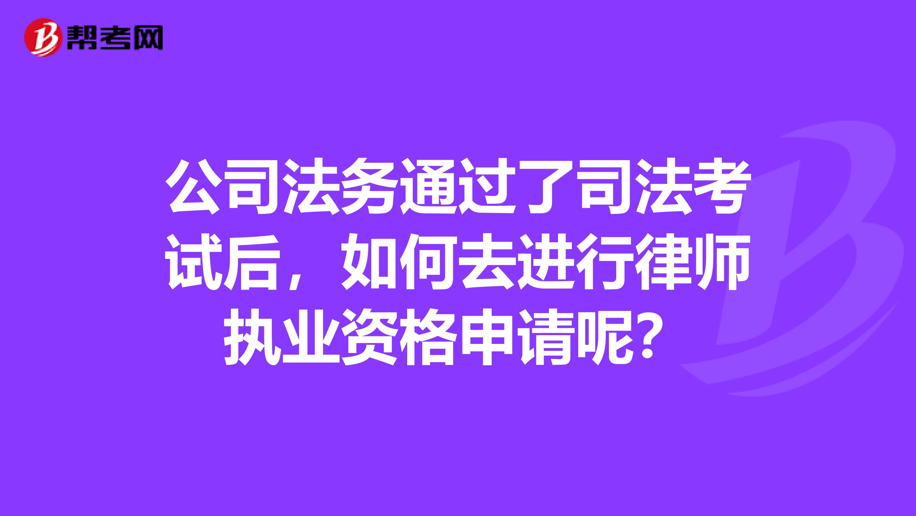 公司法务通过了司法考试后，如何去进行律师执业资格申请呢？