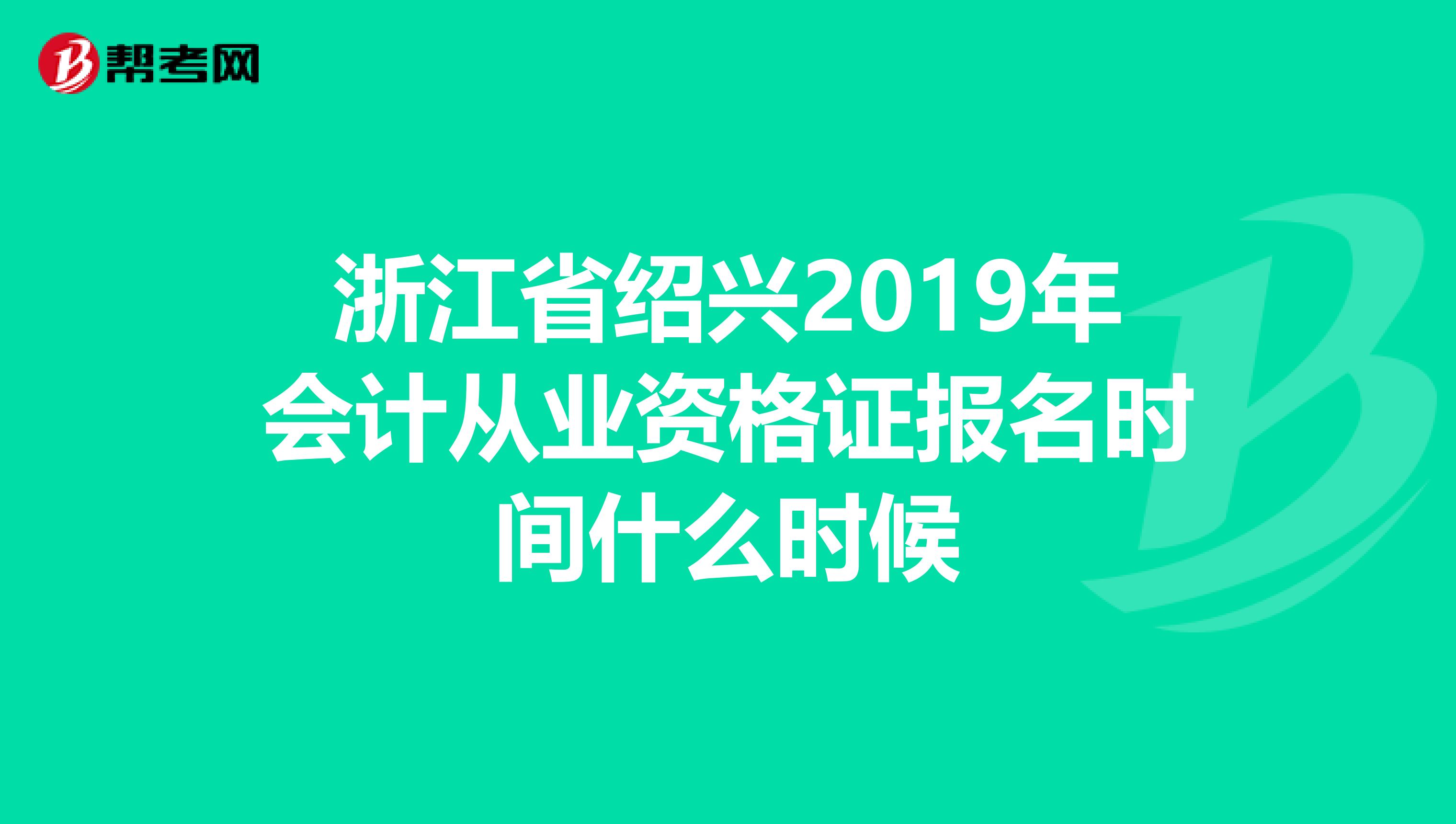 浙江省绍兴2019年会计从业资格证报名时间什么时候
