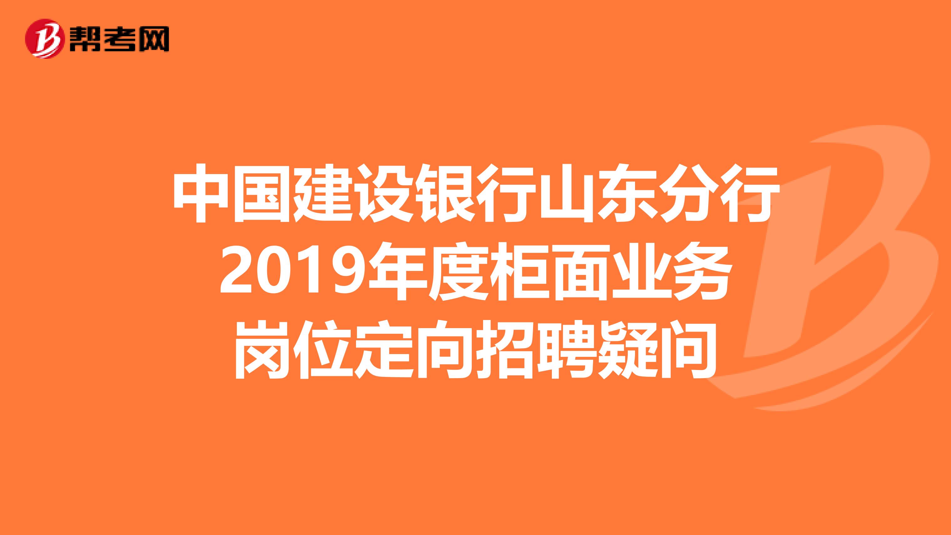 中国建设银行山东分行2019年度柜面业务岗位定向招聘疑问