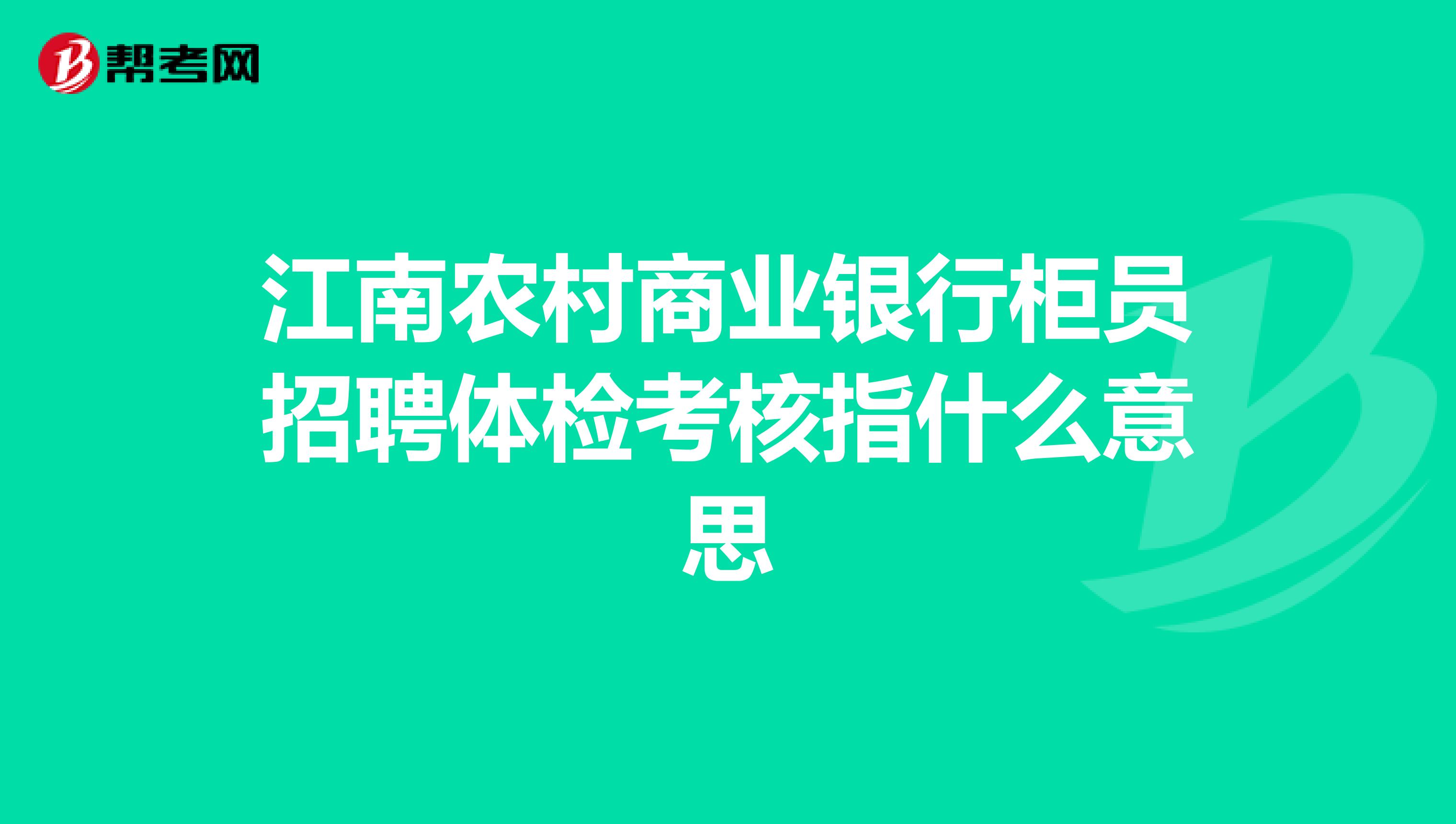 江南农村商业银行柜员招聘体检考核指什么意思