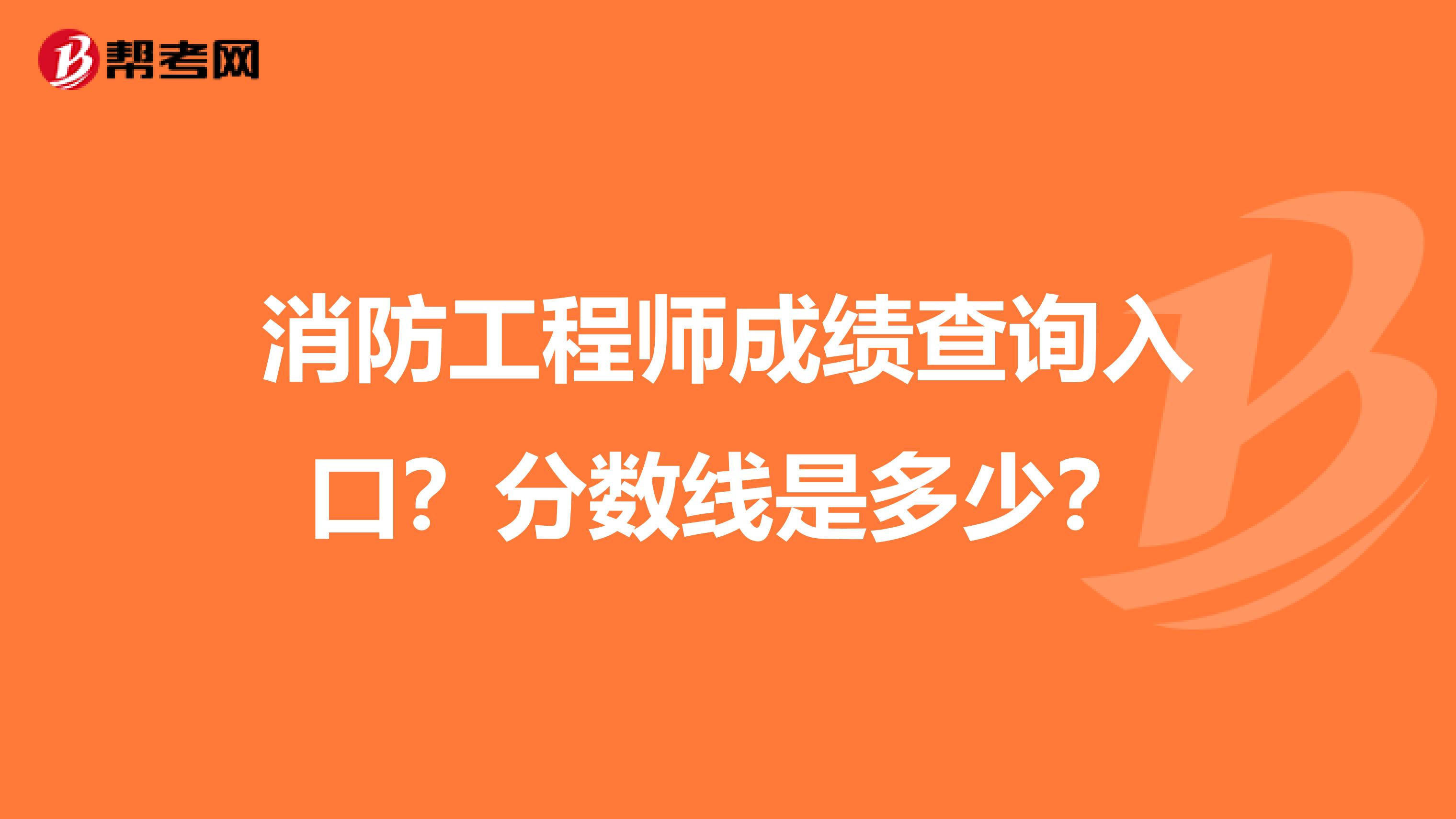 消防工程师成绩查询入口？分数线是多少？