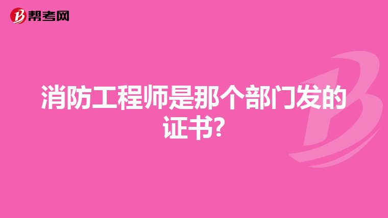 消防工程师是那个部门发的证书?