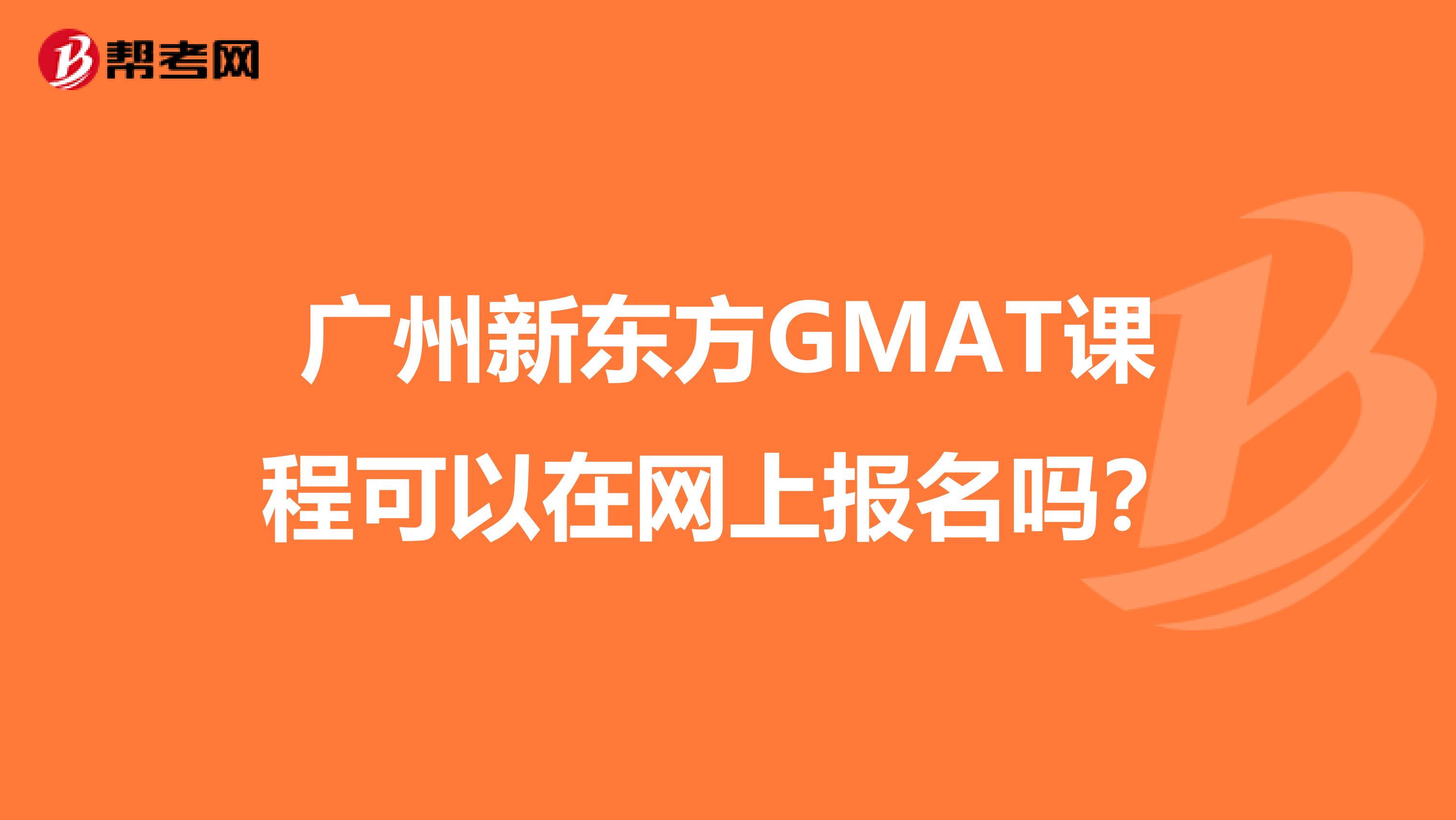 广州新东方GMAT课程可以在网上报名吗?