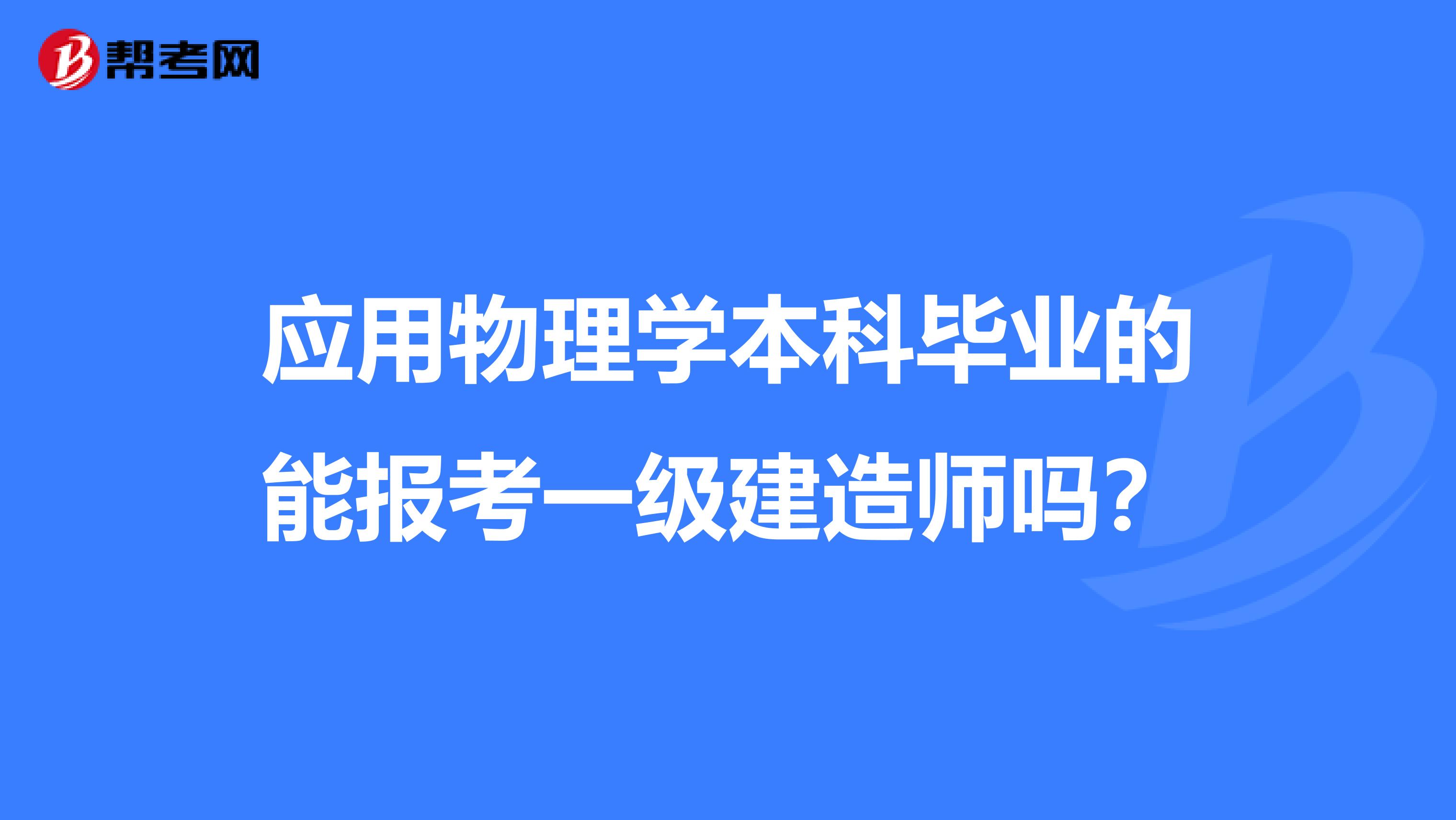 应用物理学本科毕业的能报考一级建造师吗？