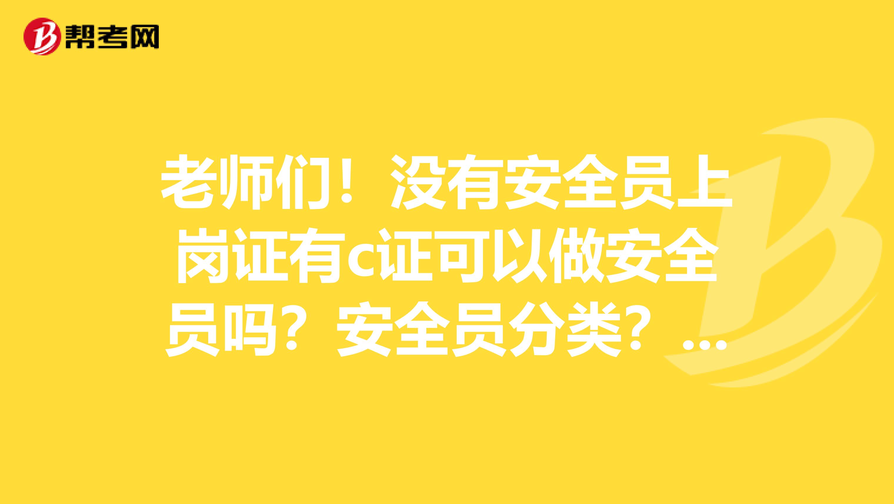 老师们！没有安全员上岗证有c证可以做安全员吗？安全员分类？从事安全员的必要资格证书有几个？安全员c证多少分及格呢谢谢罗