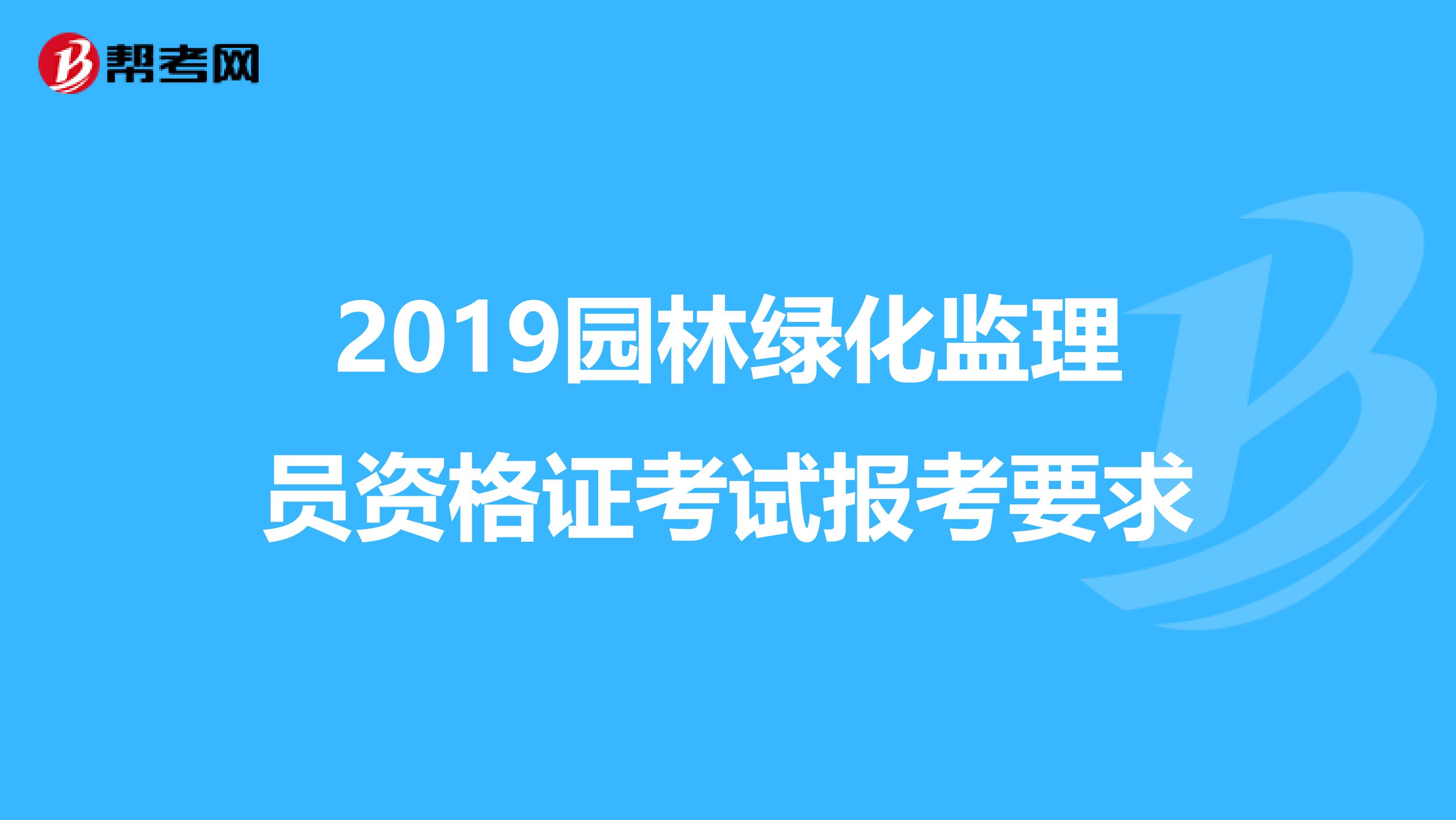 2019园林绿化监理员资格证考试报考要求
