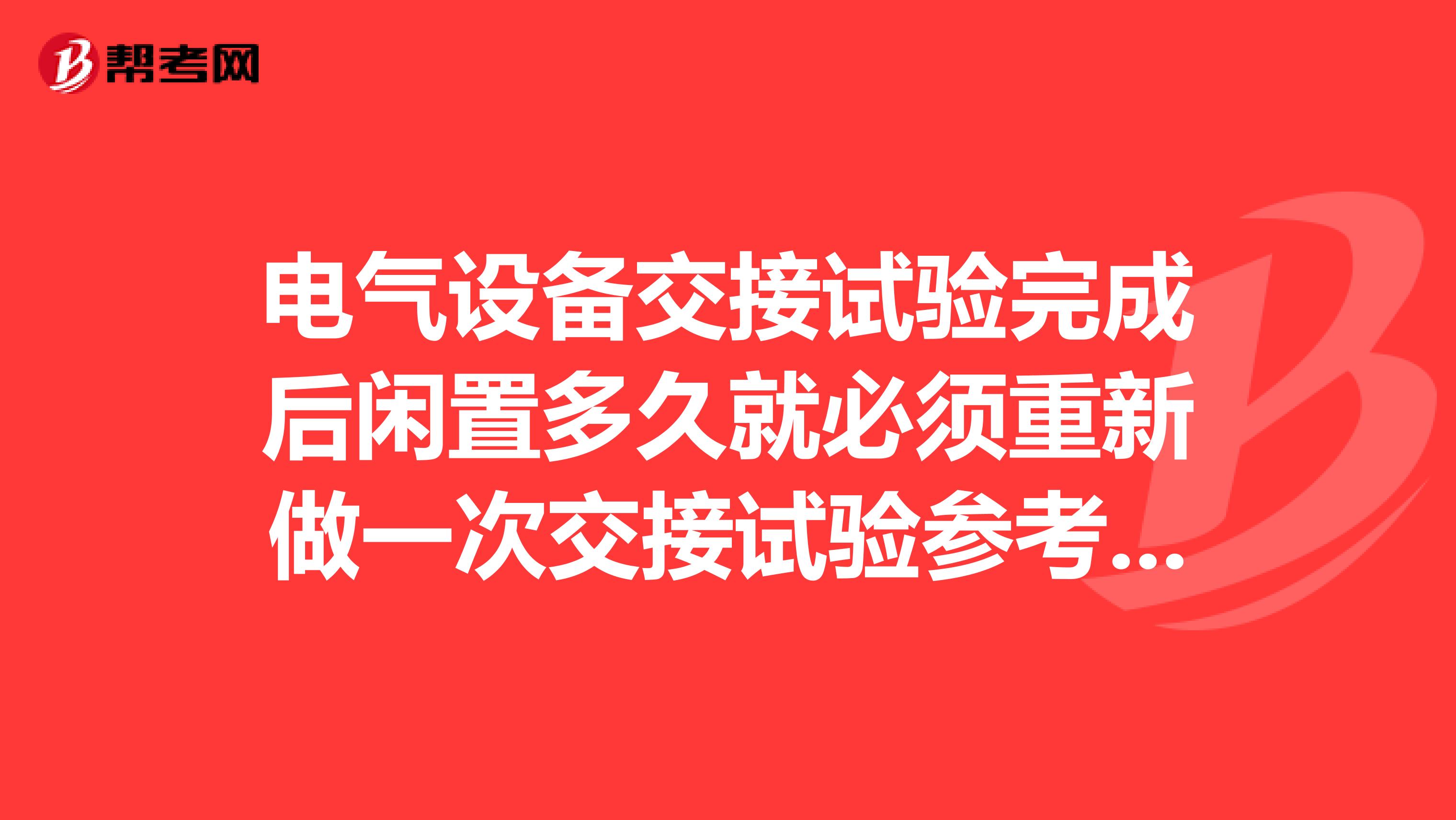 电气设备交接试验完成后闲置多久就必须重新做一次交接试验参考标准是什么文件