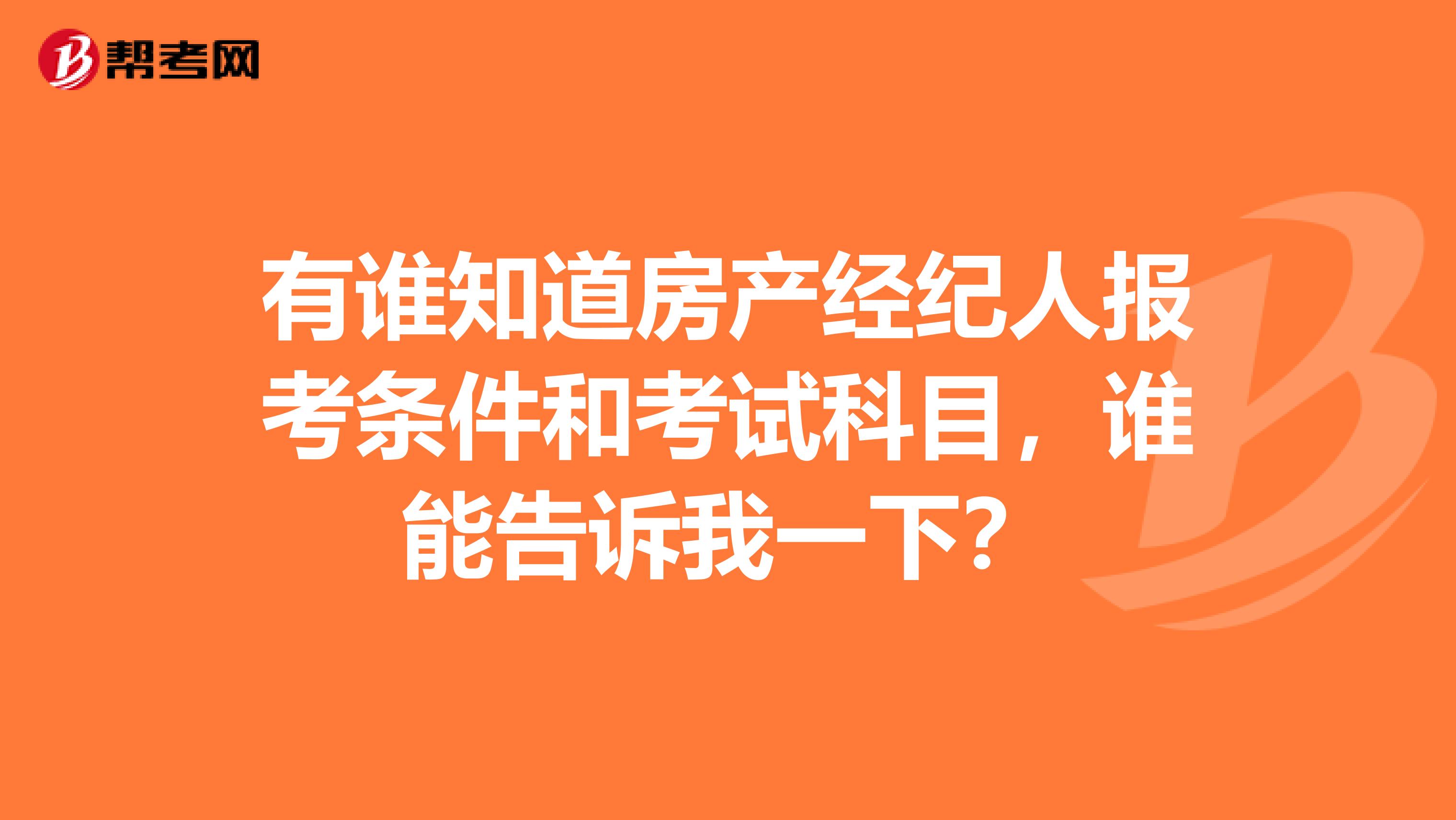 有谁知道房产经纪人报考条件和考试科目,谁能告诉我一下?