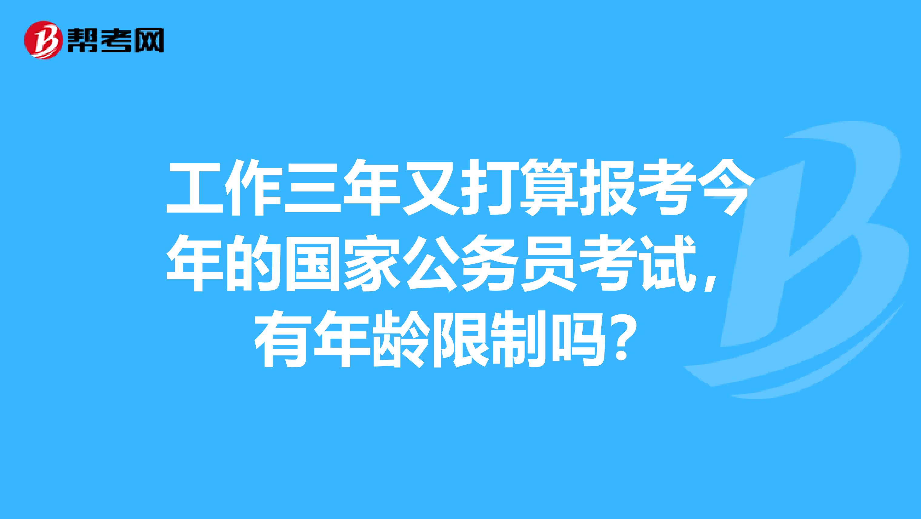 工作三年又打算报考今年的国家公务员考试，有年龄限制吗？