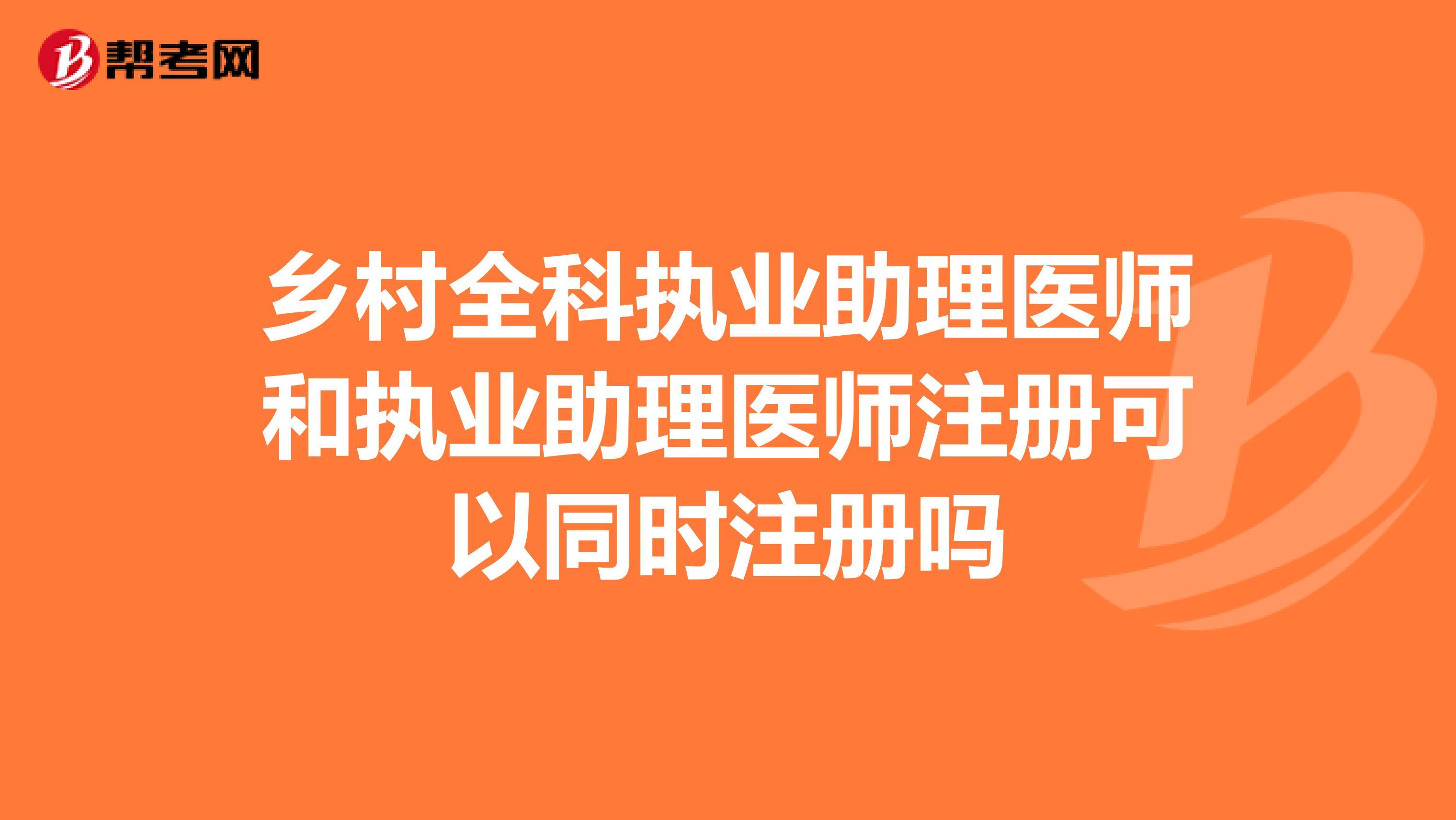 乡村全科执业助理医师和执业助理医师注册可以同时注册吗