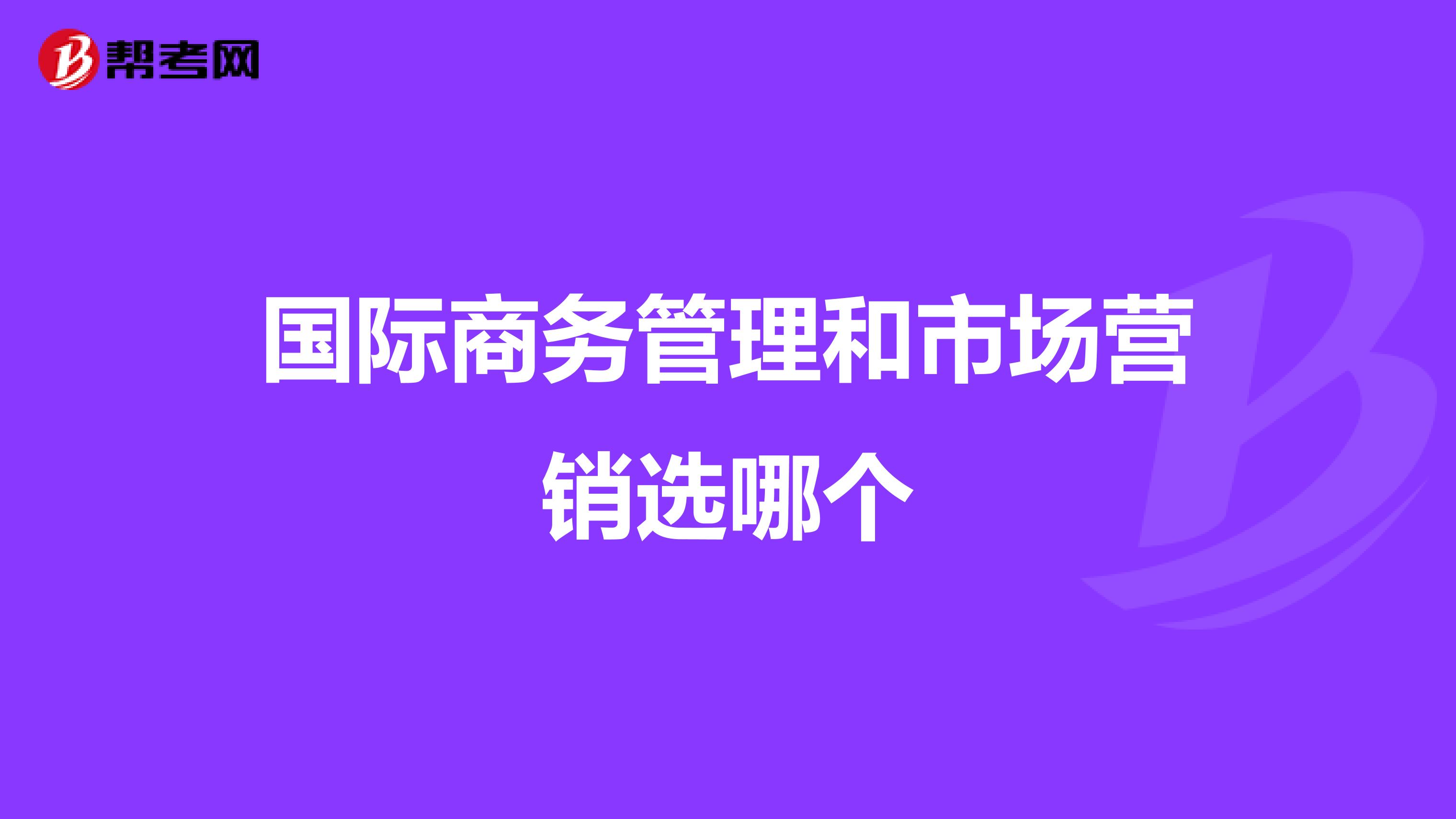 国际商务管理和市场营销选哪个