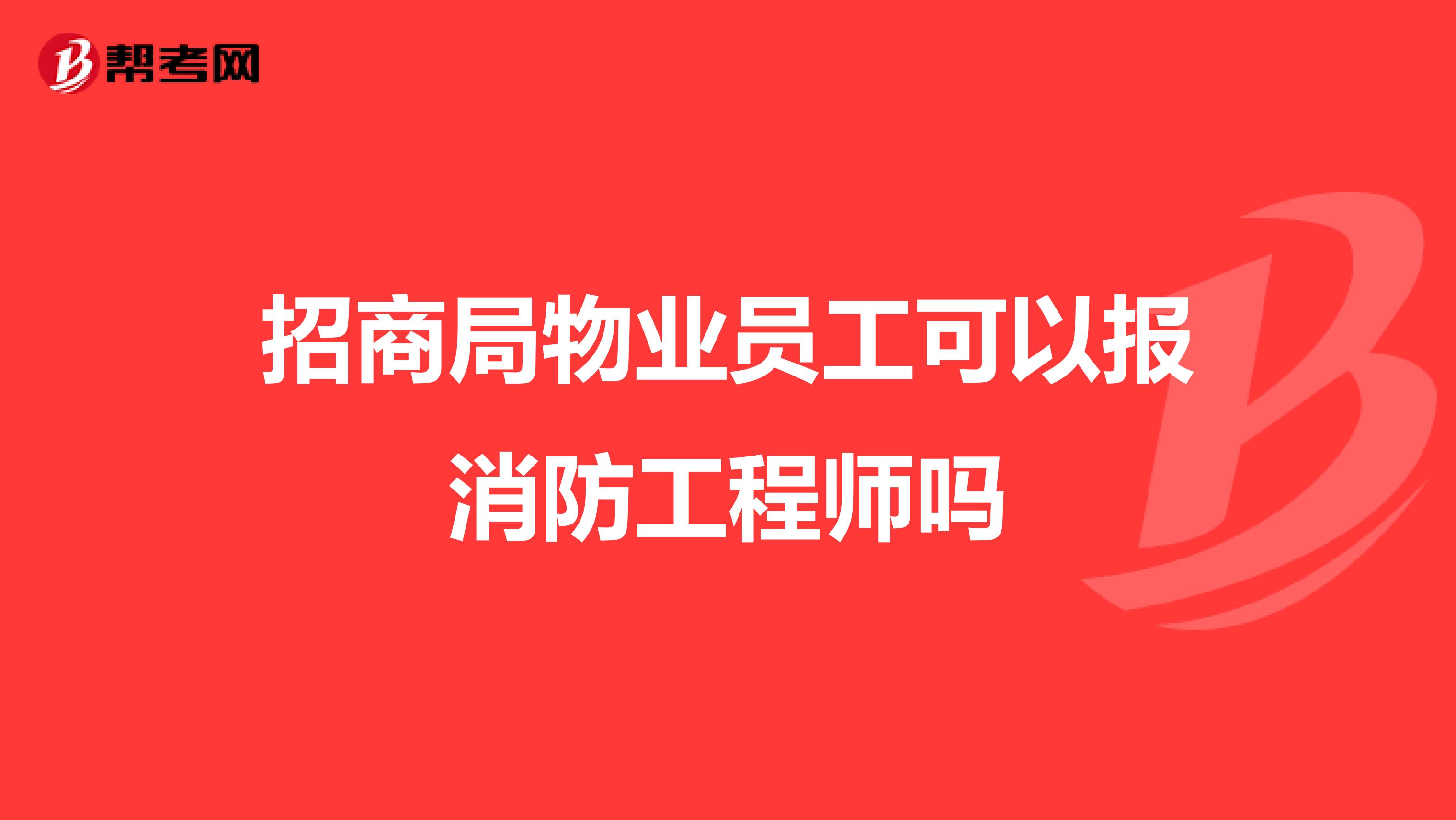 招商局物业员工可以报消防工程师吗
