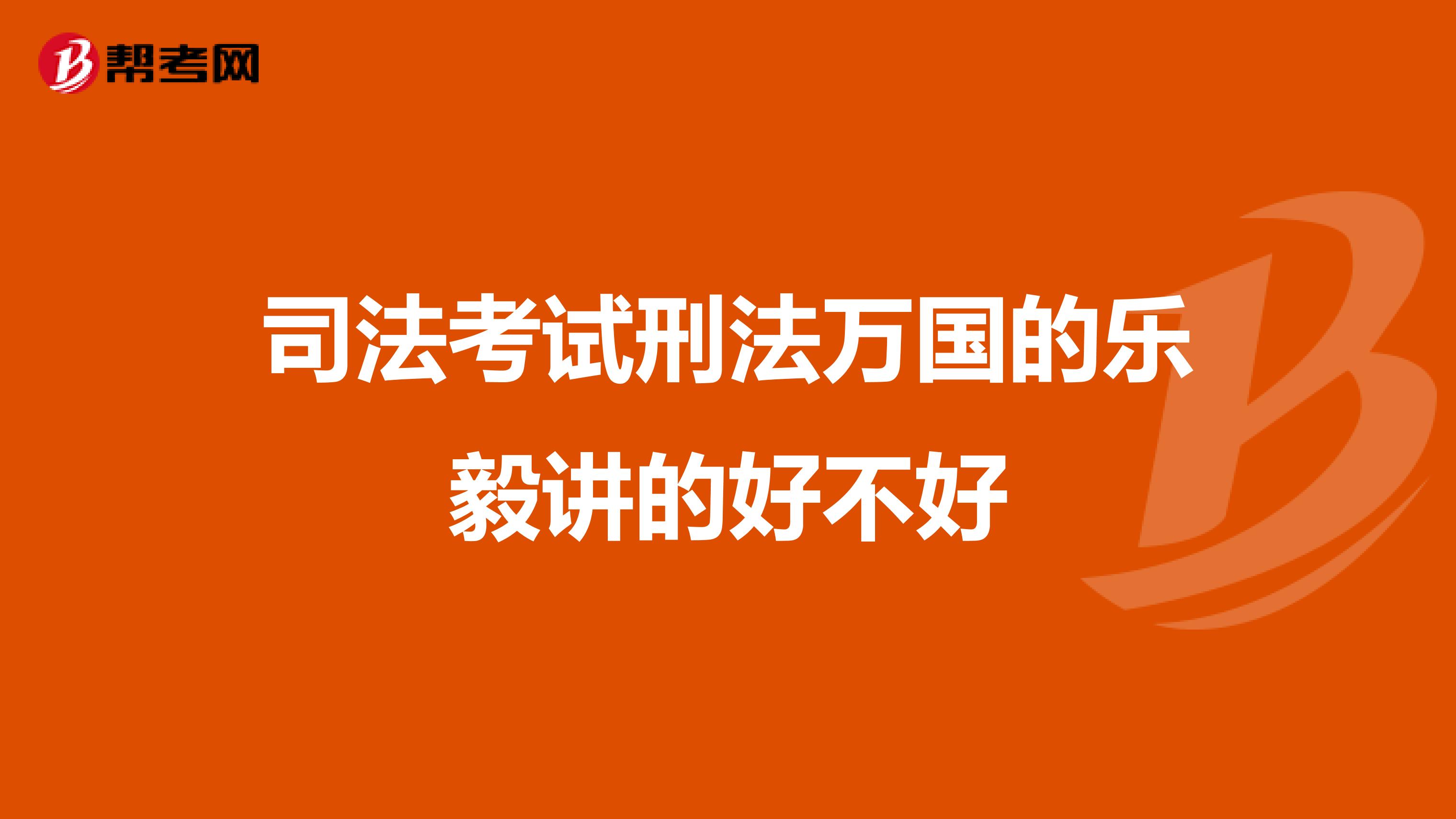 司法考试刑法万国的乐毅讲的好不好
