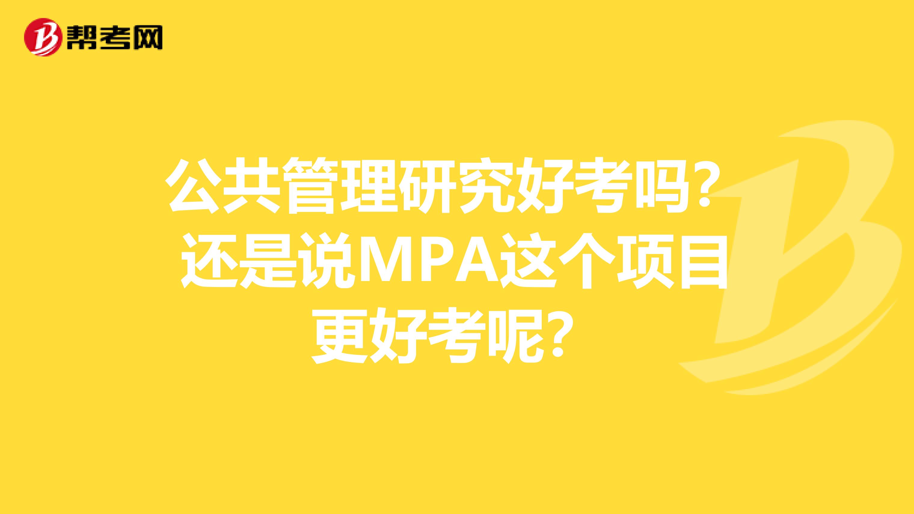 公共管理研究好考吗?还是说MPA这个项目更好考呢?