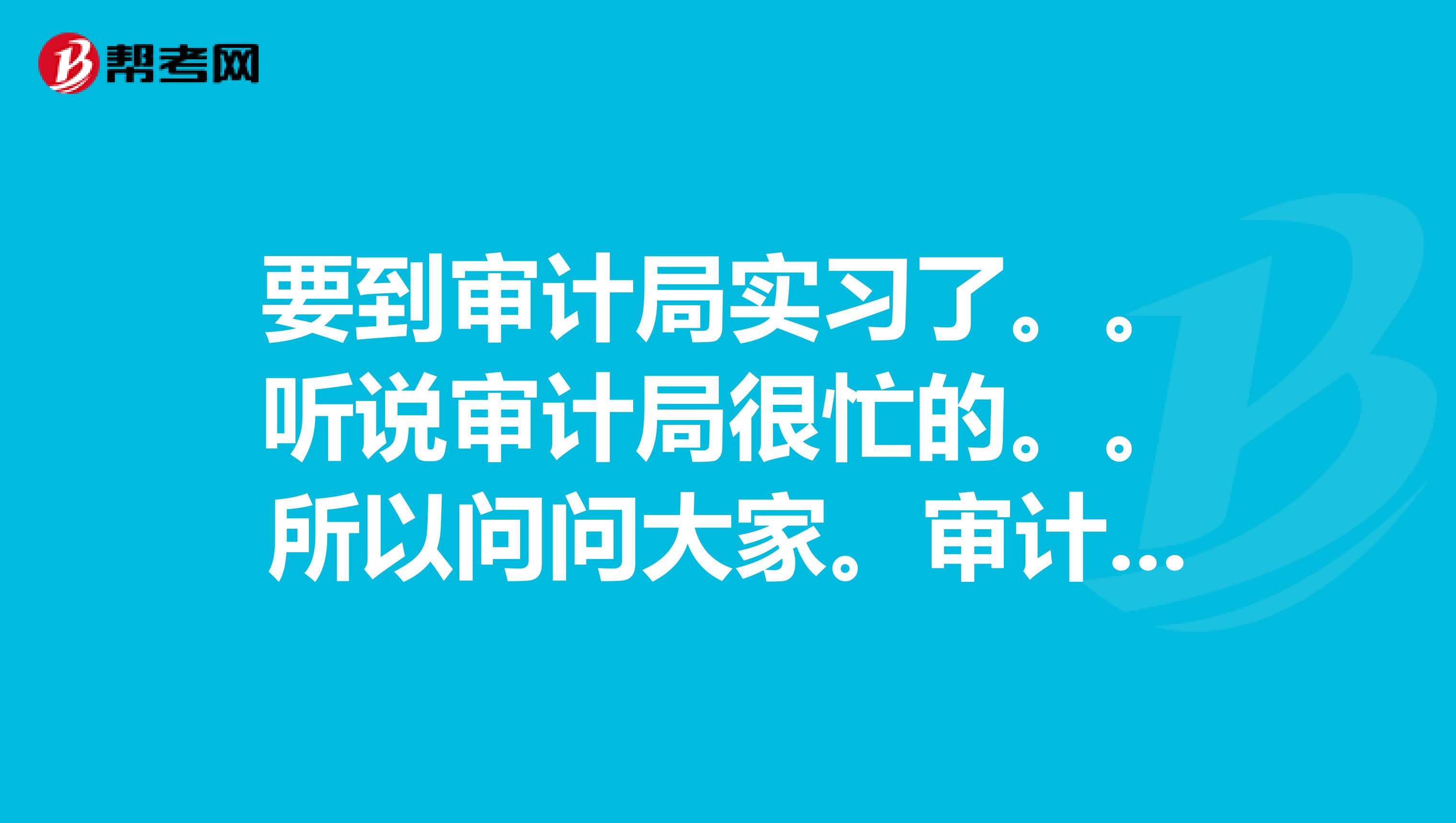 要到审计局实习了。。听说审计局很忙的。。所以问问大家。审计局周末上班吗？？是不是双休？