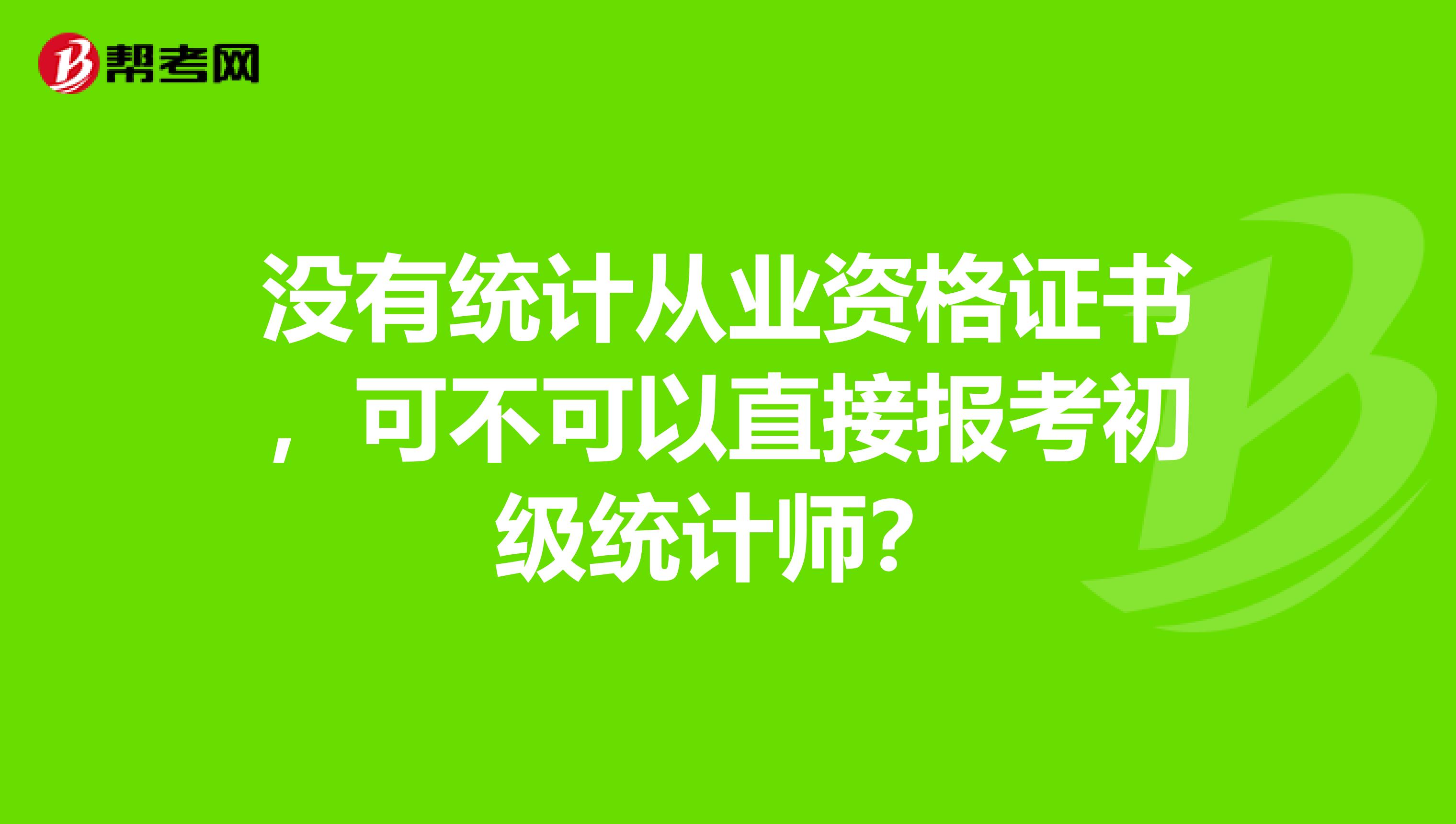 没有统计从业资格证书,可不可以直接报考初级统计师?