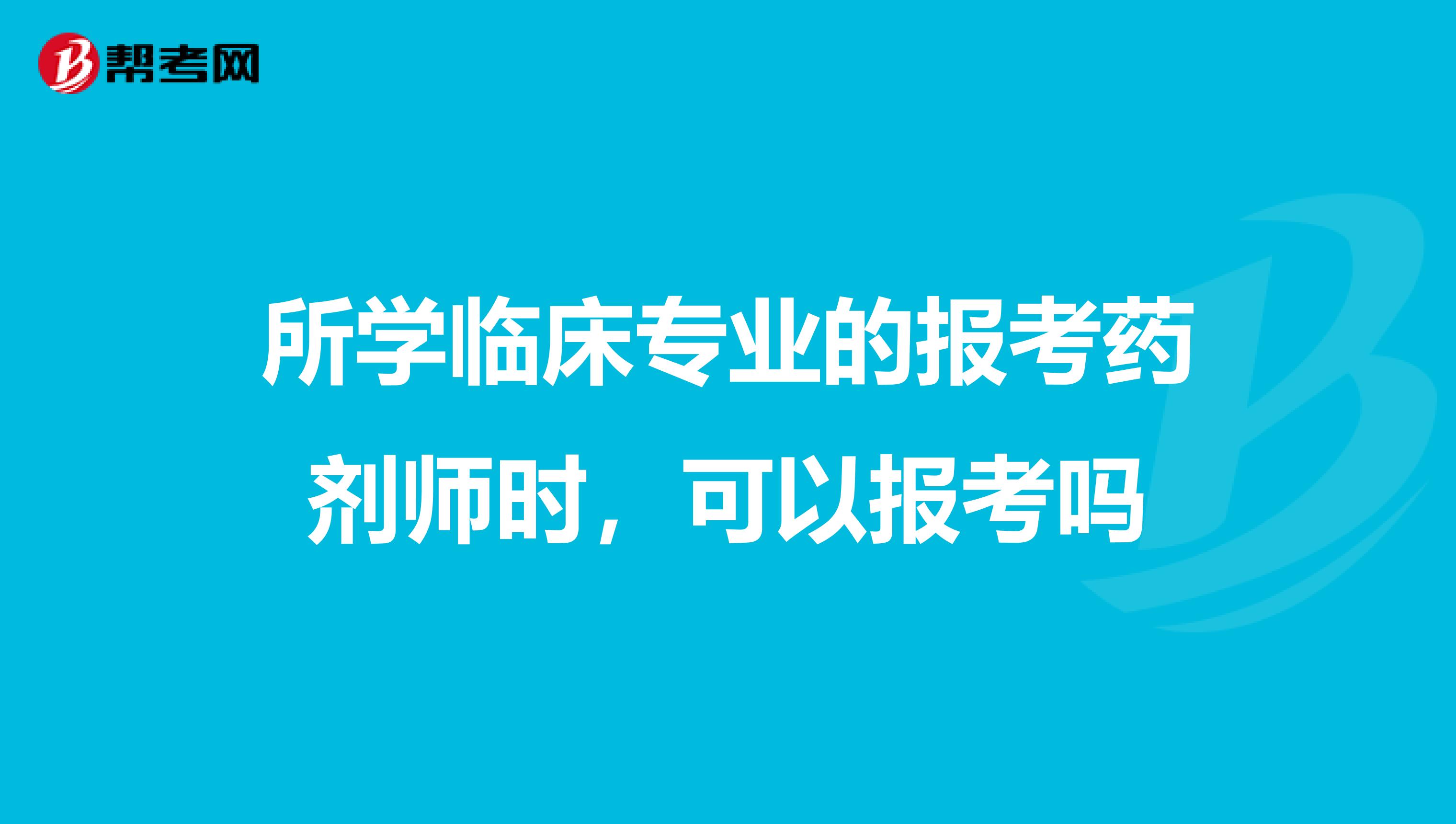 所学临床专业的报考药剂师时,可以报考吗