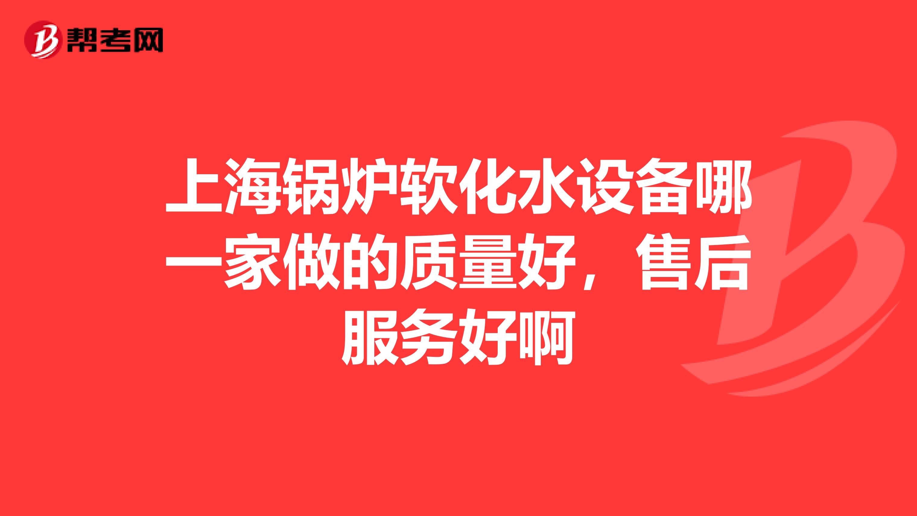 上海锅炉软化水设备哪一家做的质量好，售后服务好啊