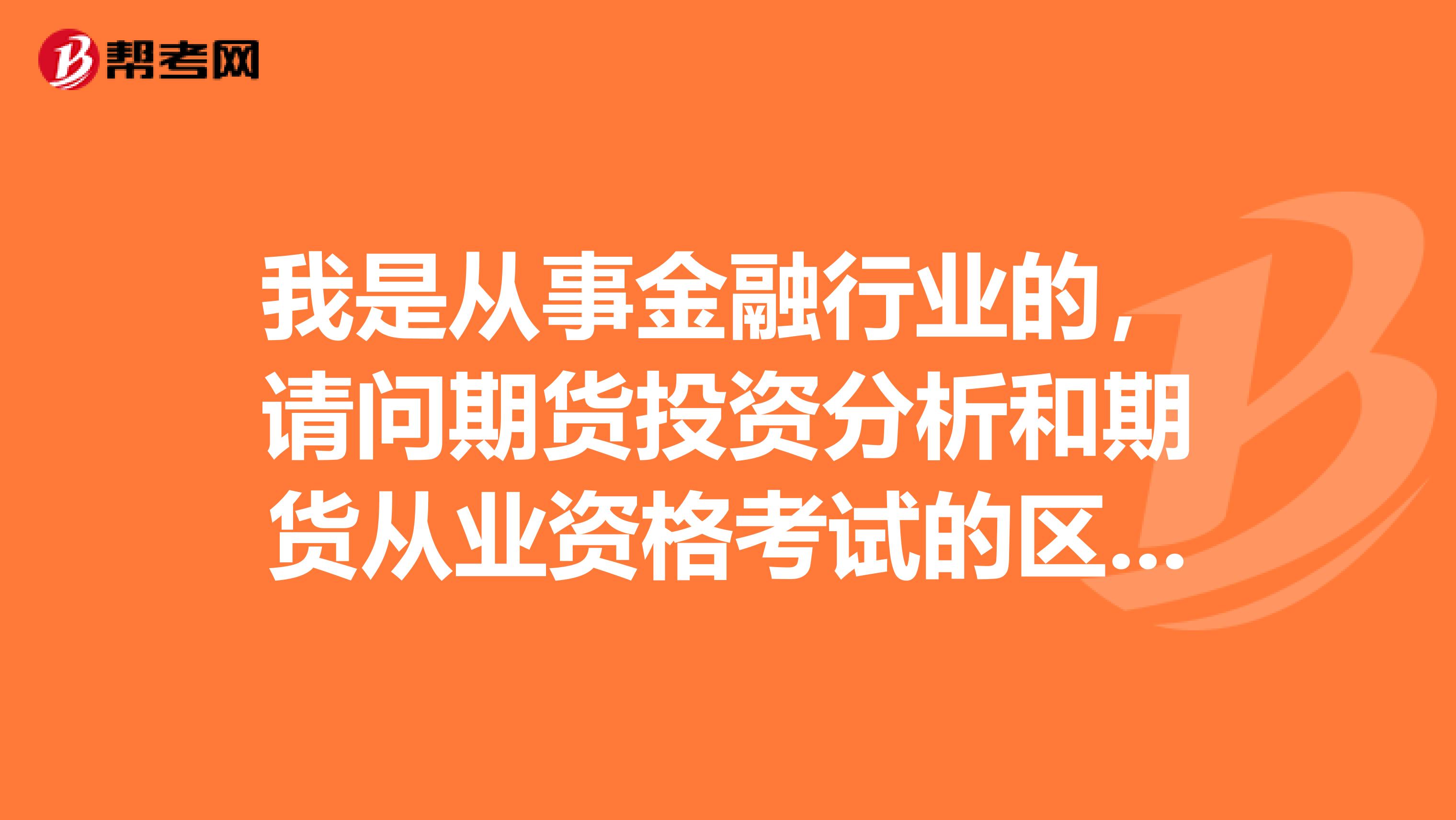 我是从事金融行业的,请问期货投资分析和期货从业资格考试的区别?