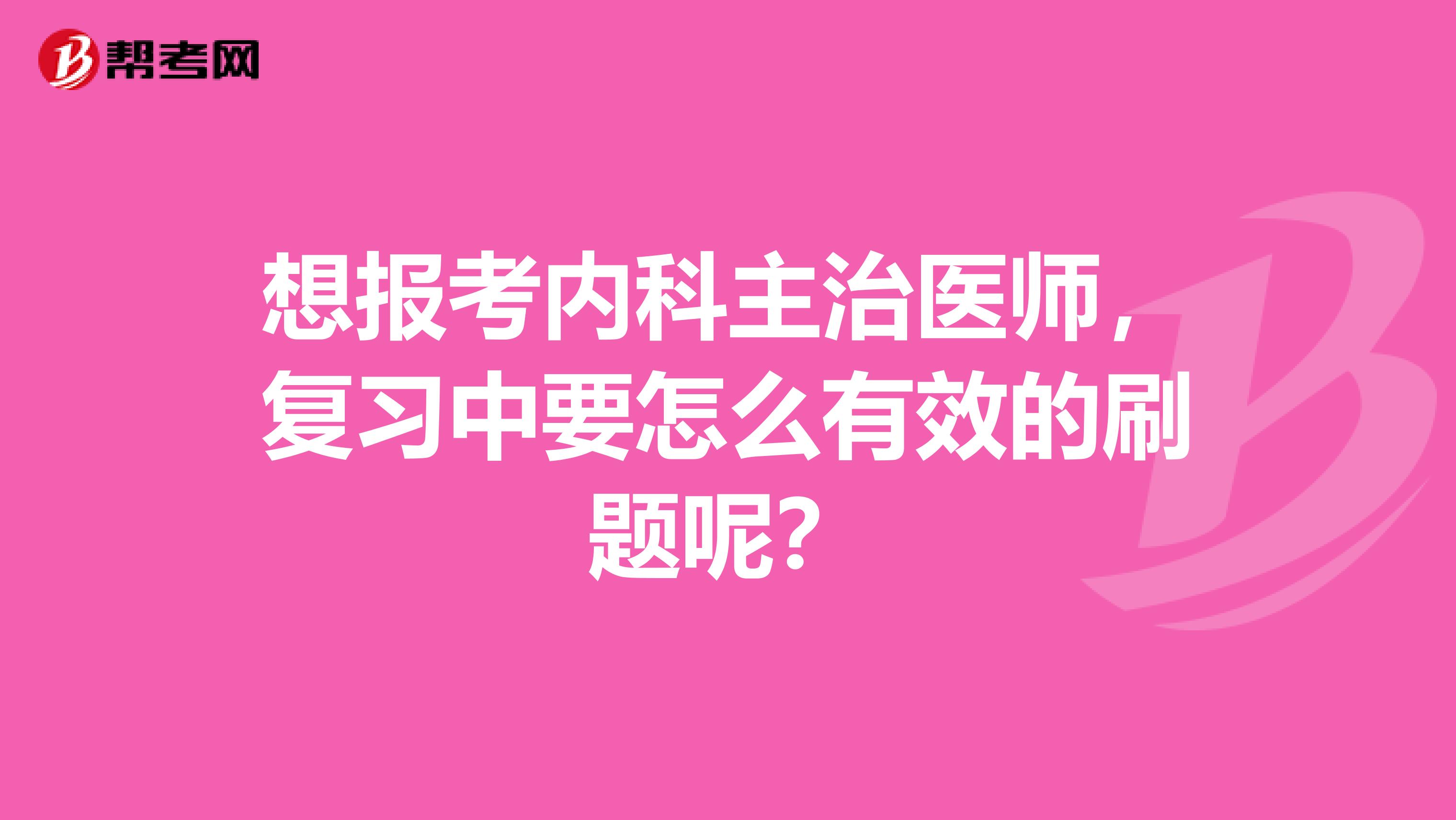 想报考内科主治医师，复习中要怎么有效的刷题呢？