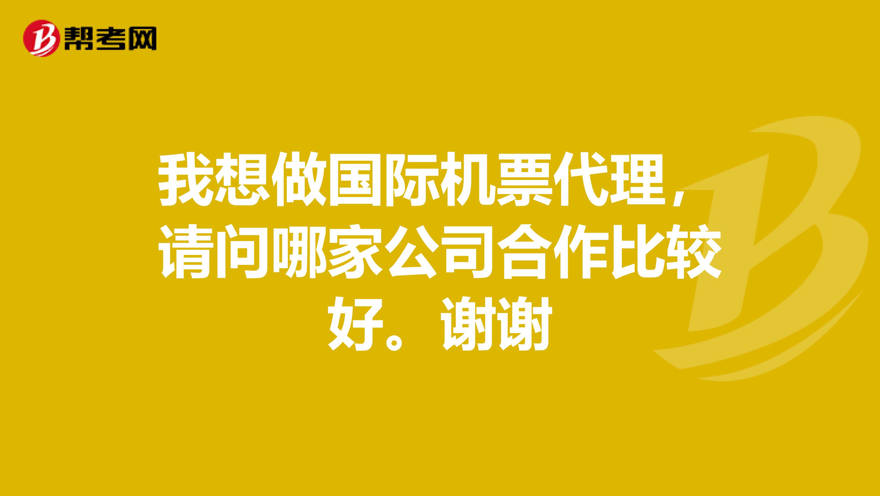 我想做国际机票代理,请问哪家公司合作比较好。谢谢
