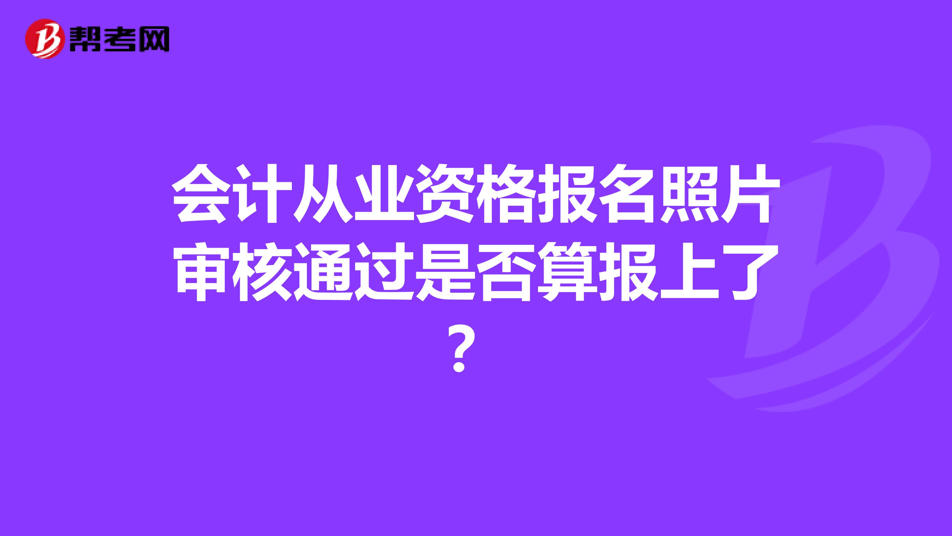 会计从业资格报名照片审核通过是否算报上了？