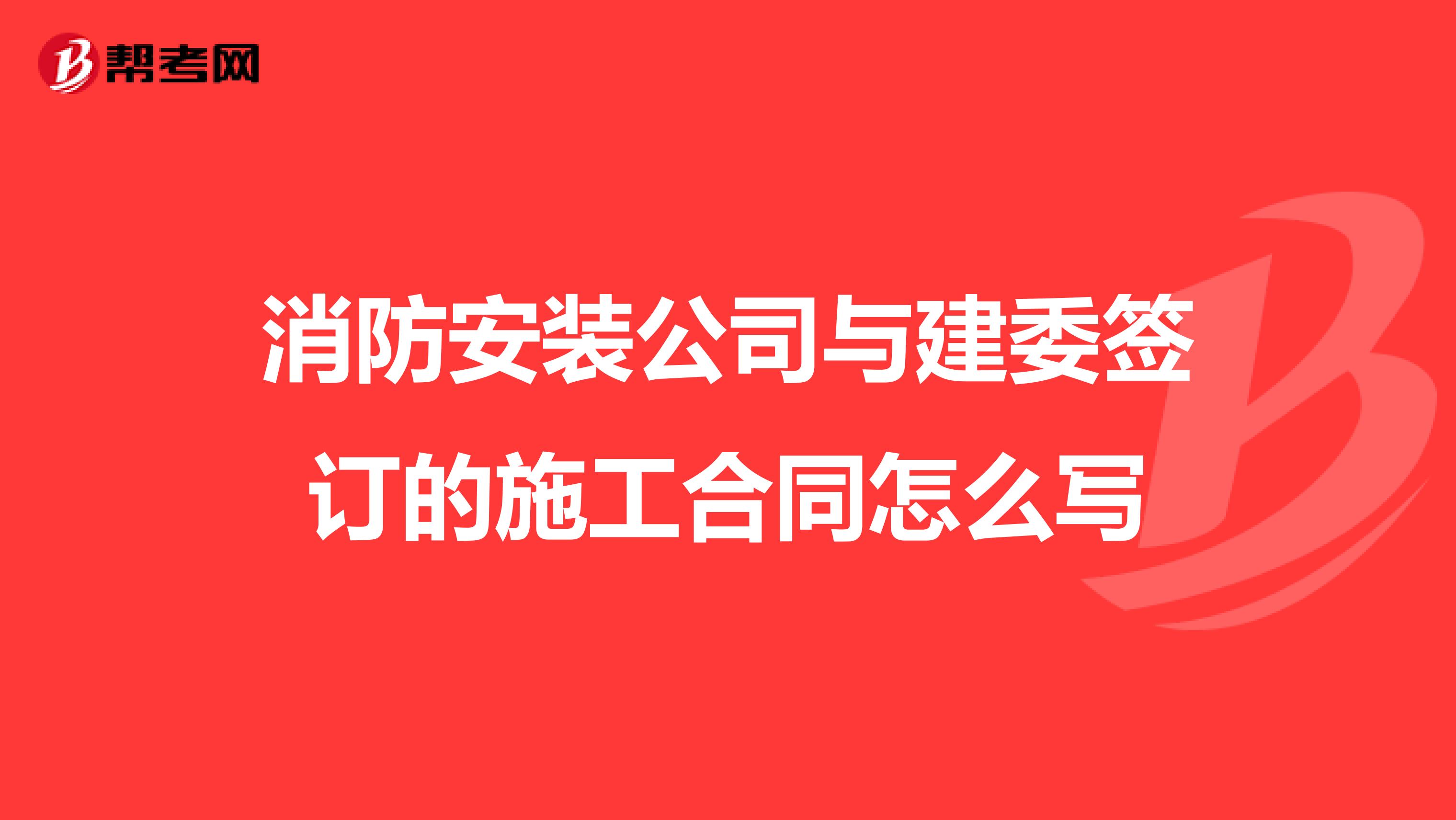 消防安装公司与建委签订的施工合同怎么写