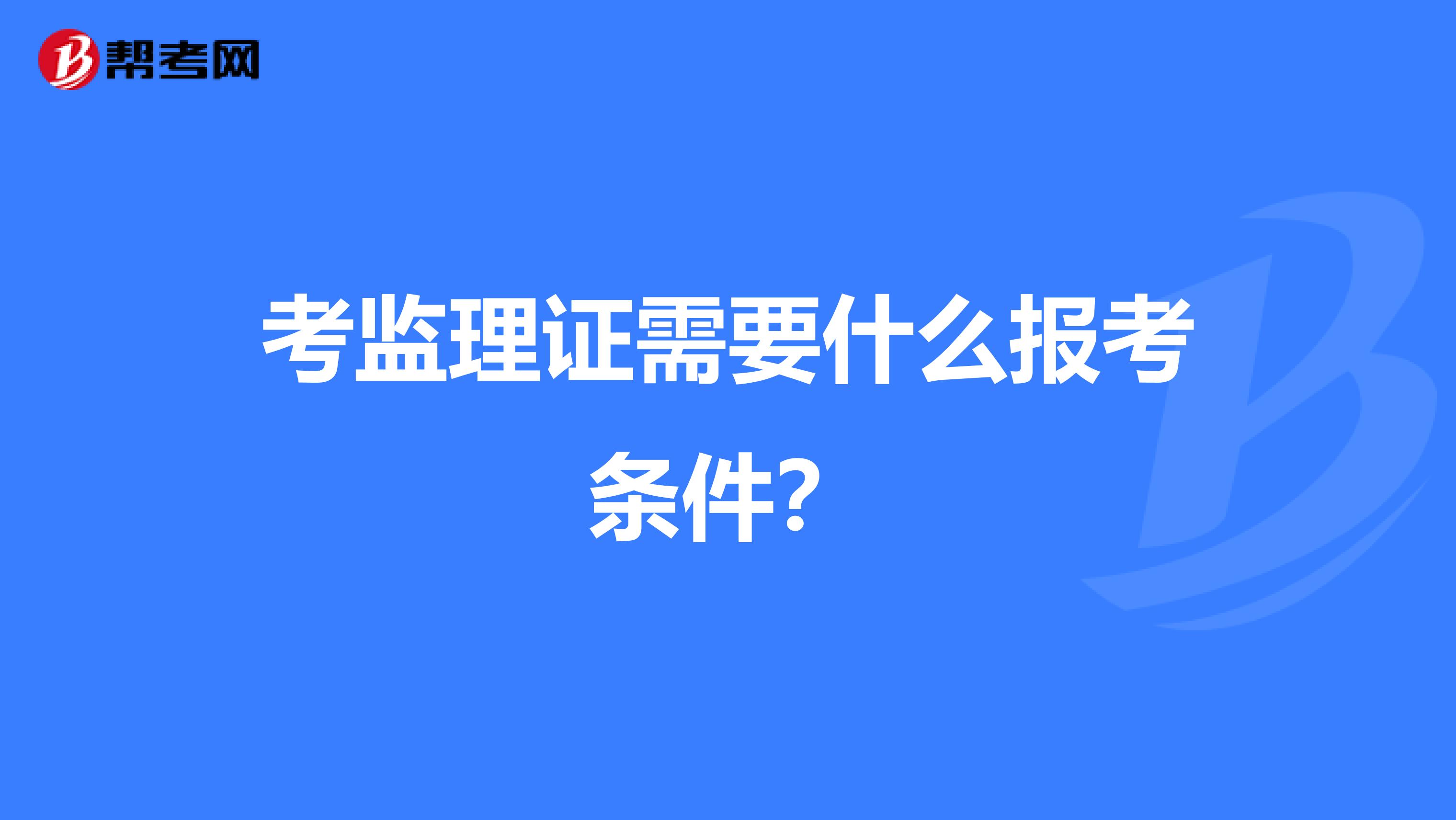 考监理证需要什么报考条件？