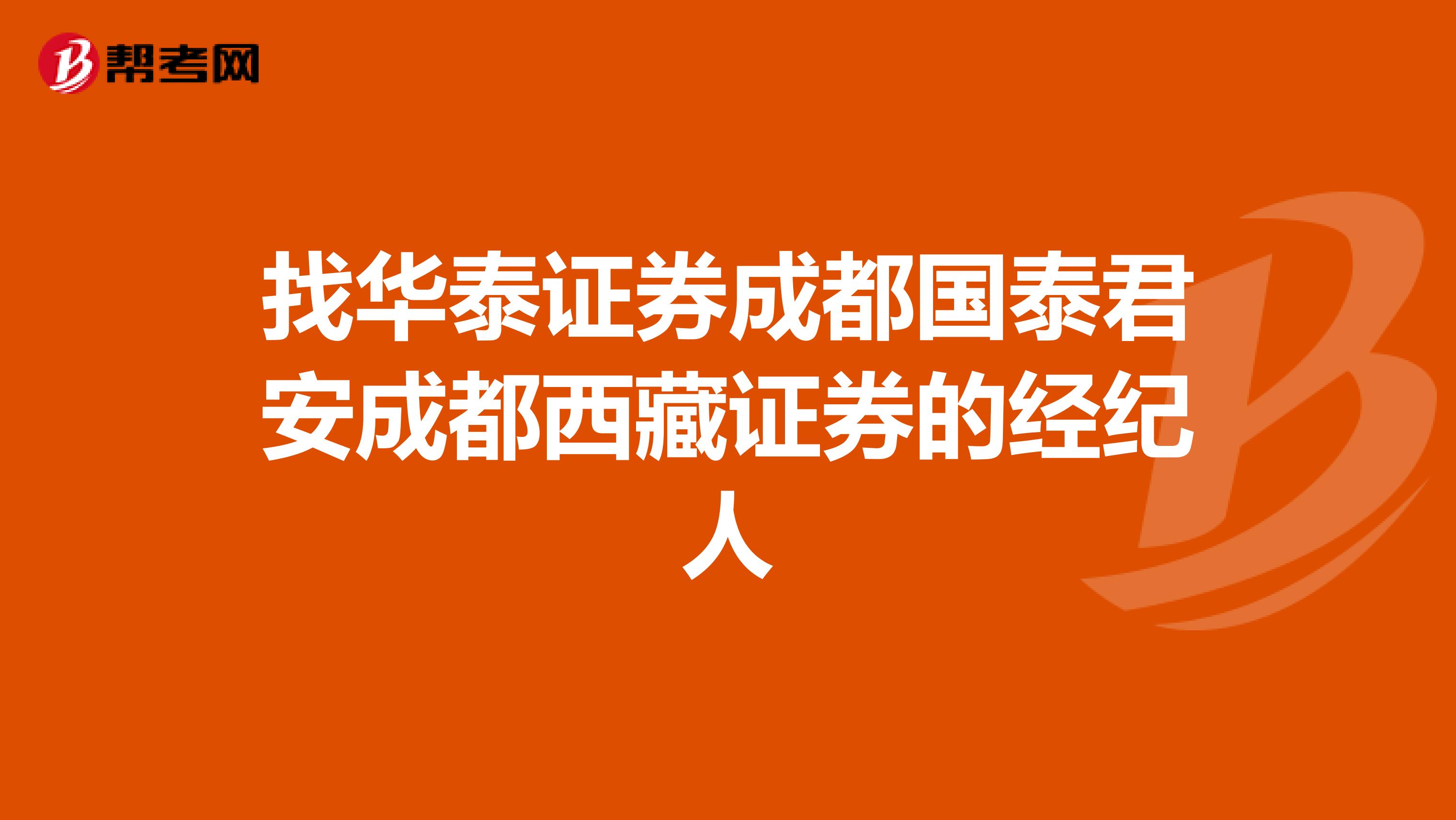 找华泰证券成都国泰君安成都西藏证券的经纪人