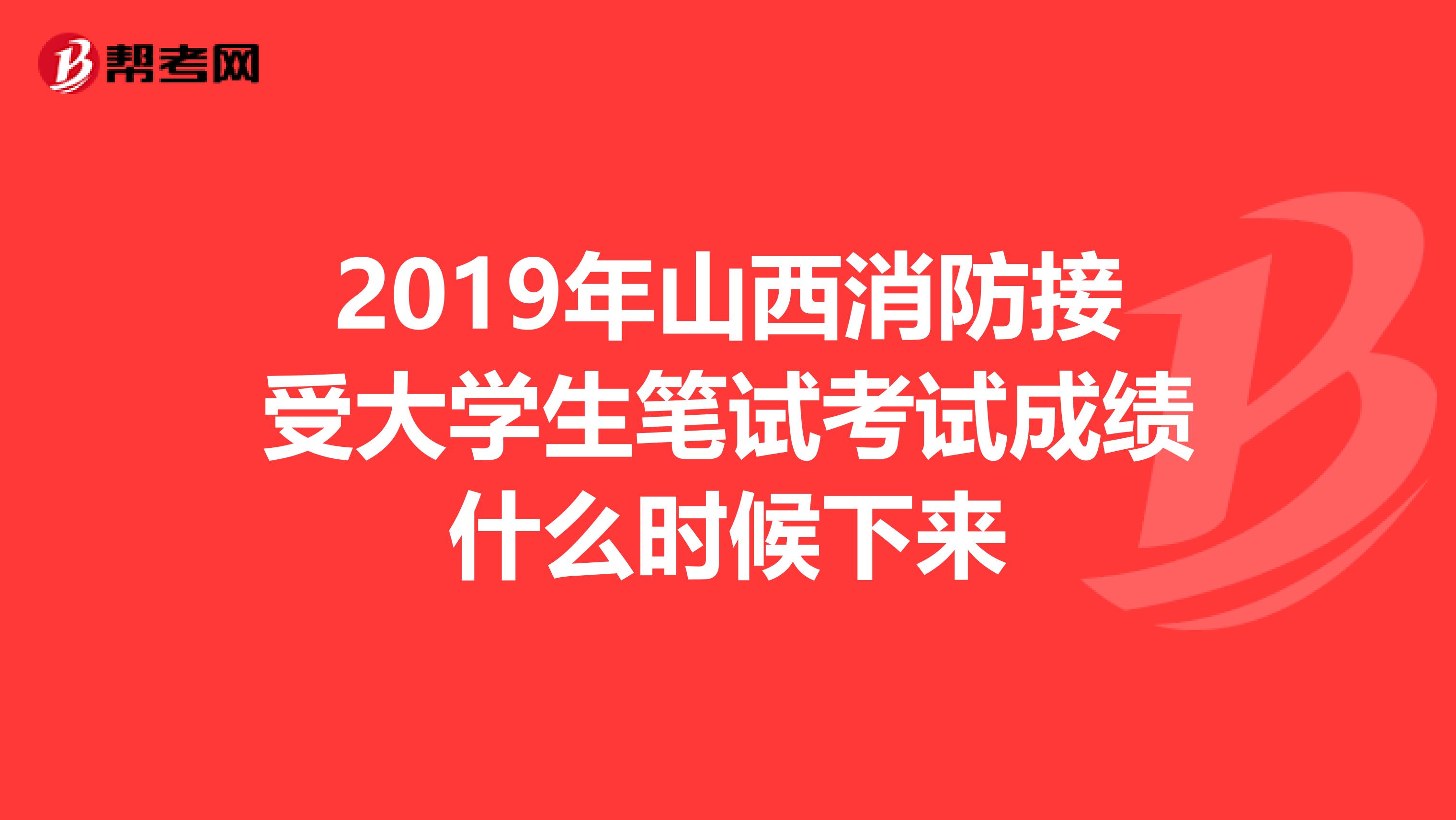 2019年山西消防接受大學生筆試考試成績什么時候下來