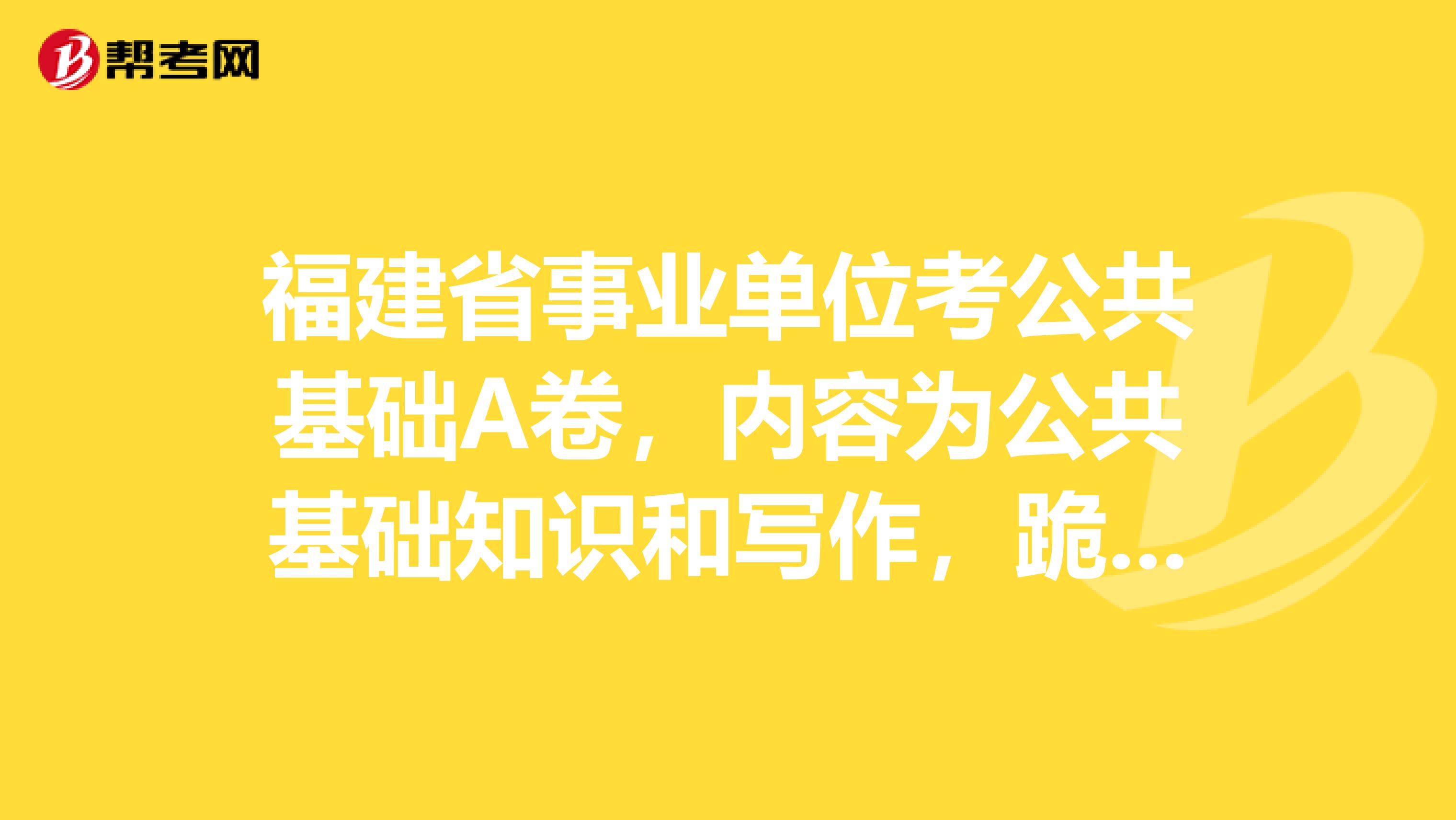 福建省事业单位考公共基础A卷,内容为公共基础知识和写作,跪求公共基础的复习书
