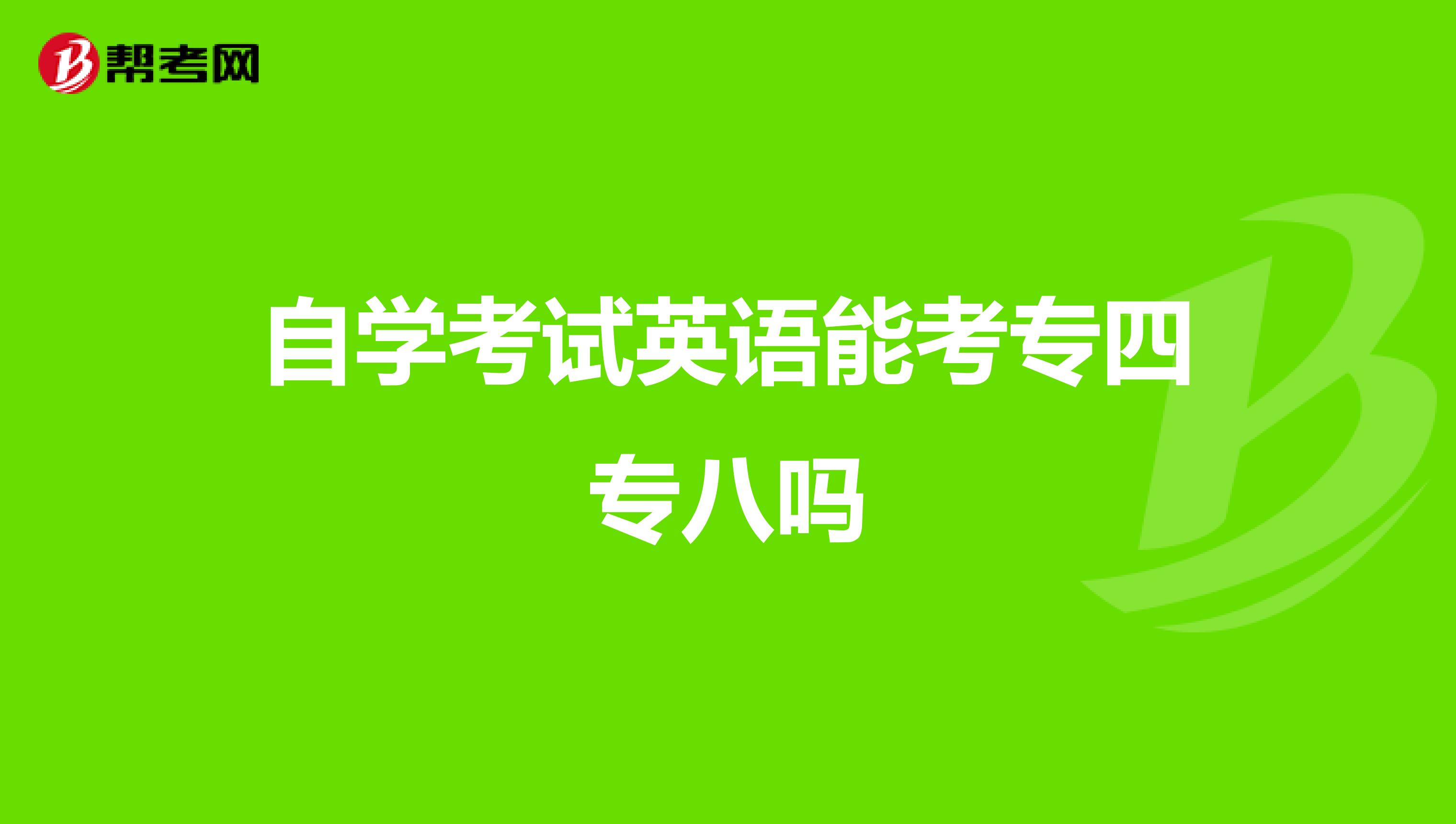 自学考试英语能考专四专八吗