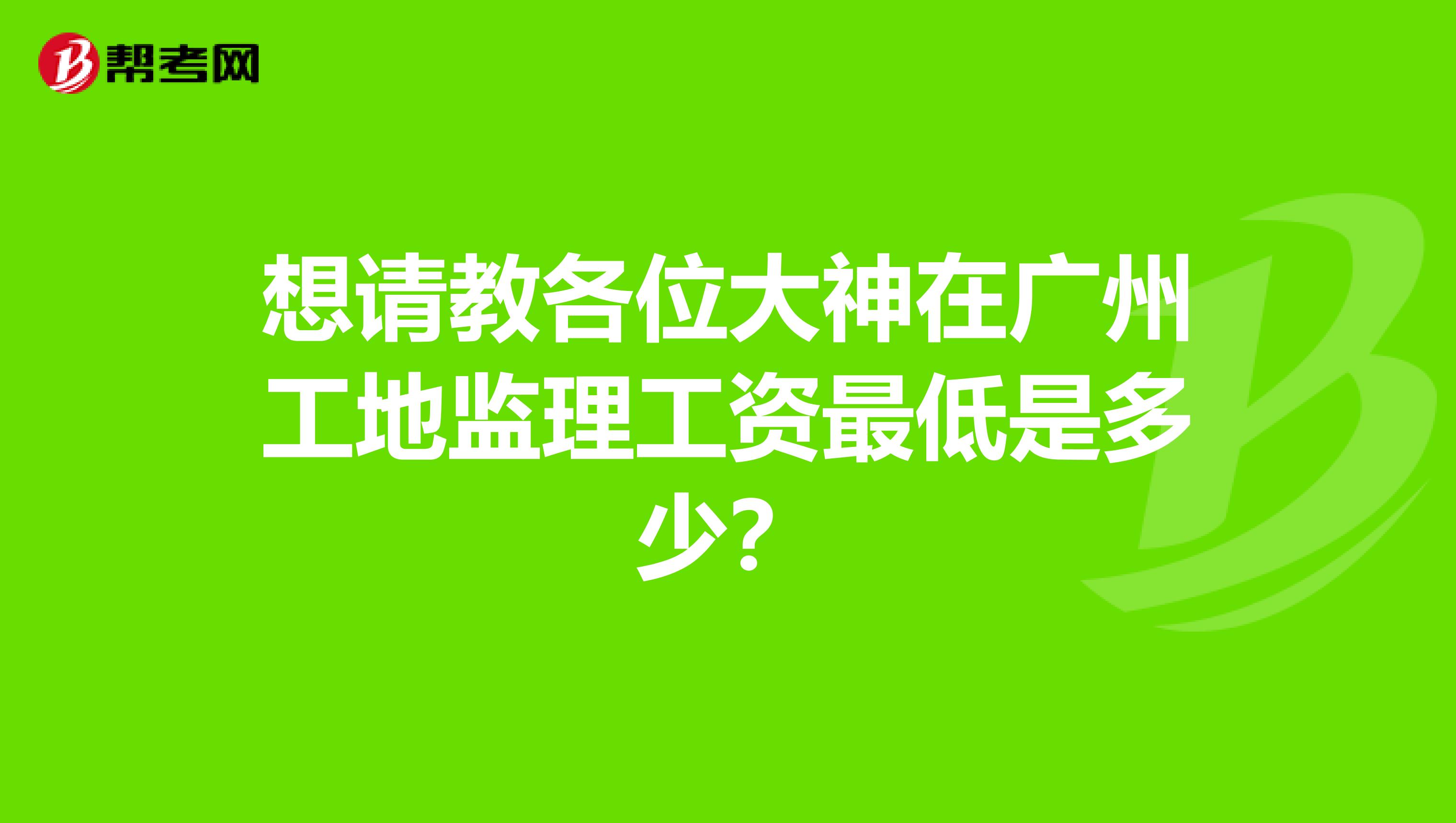 想请教各位大神在广州工地监理工资最低是多少？