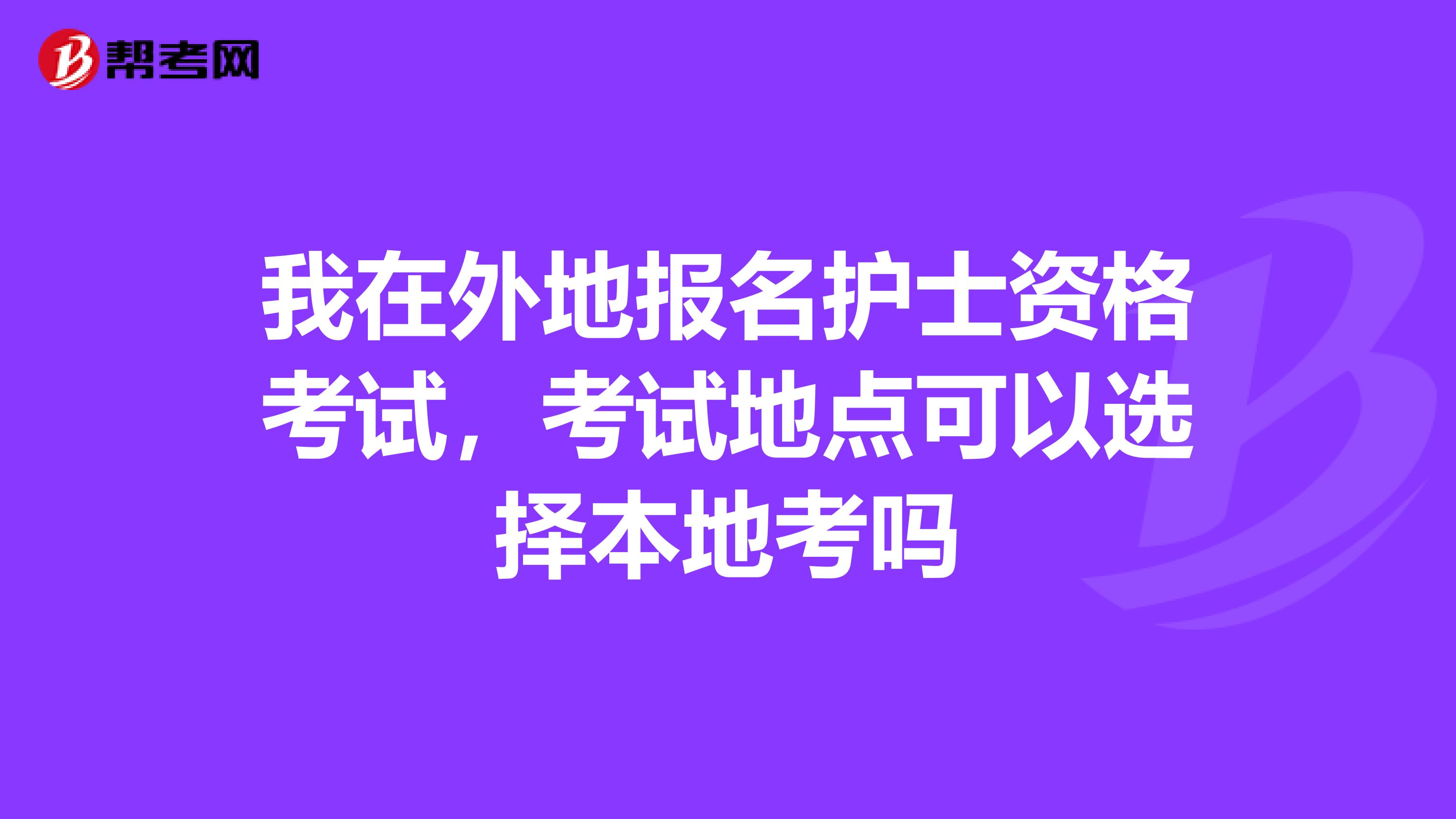 我在外地报名护士资格考试,考试地点可以选择本地考吗