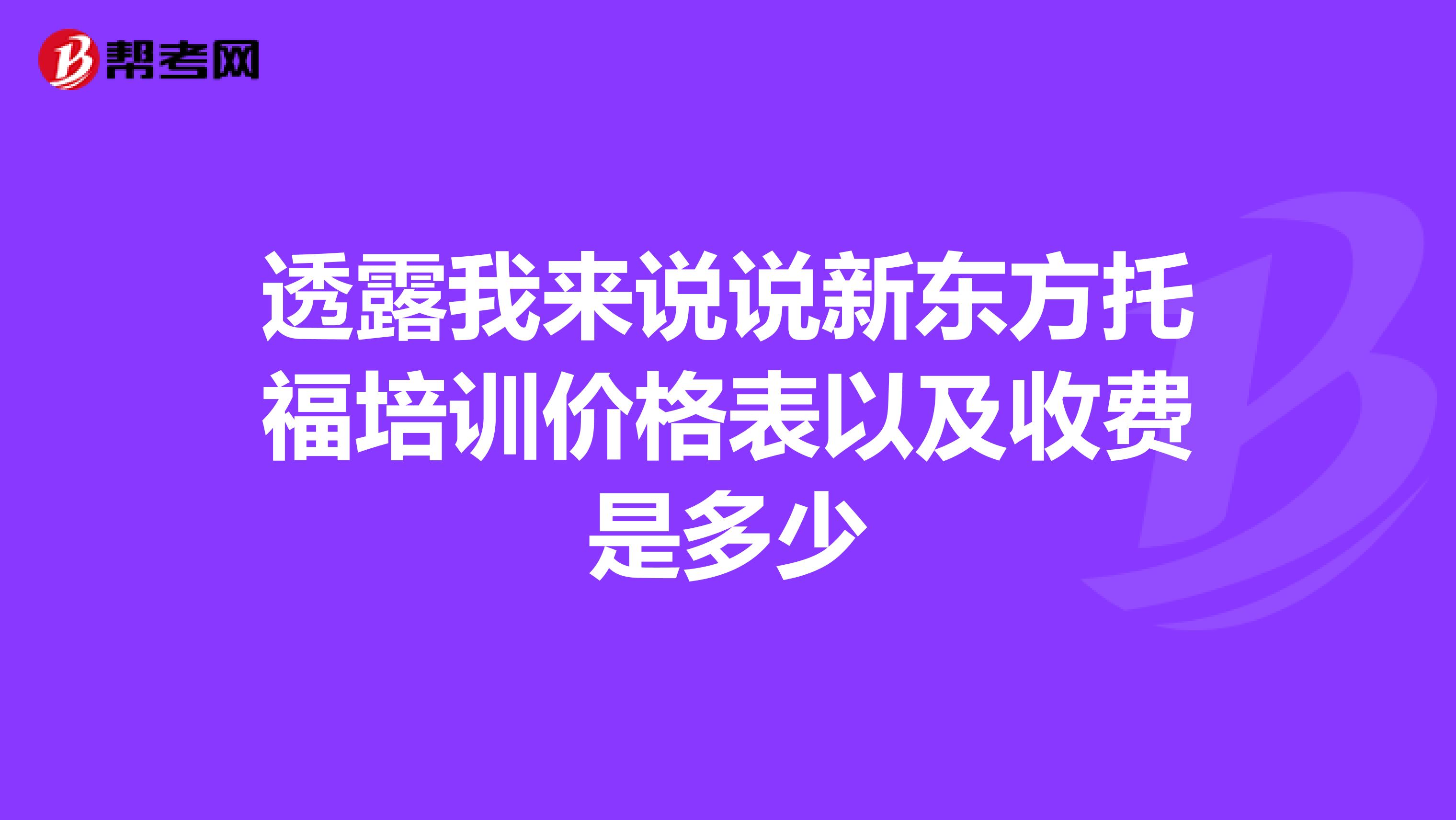 透露我来说说新东方托福培训价格表以及收费是多少