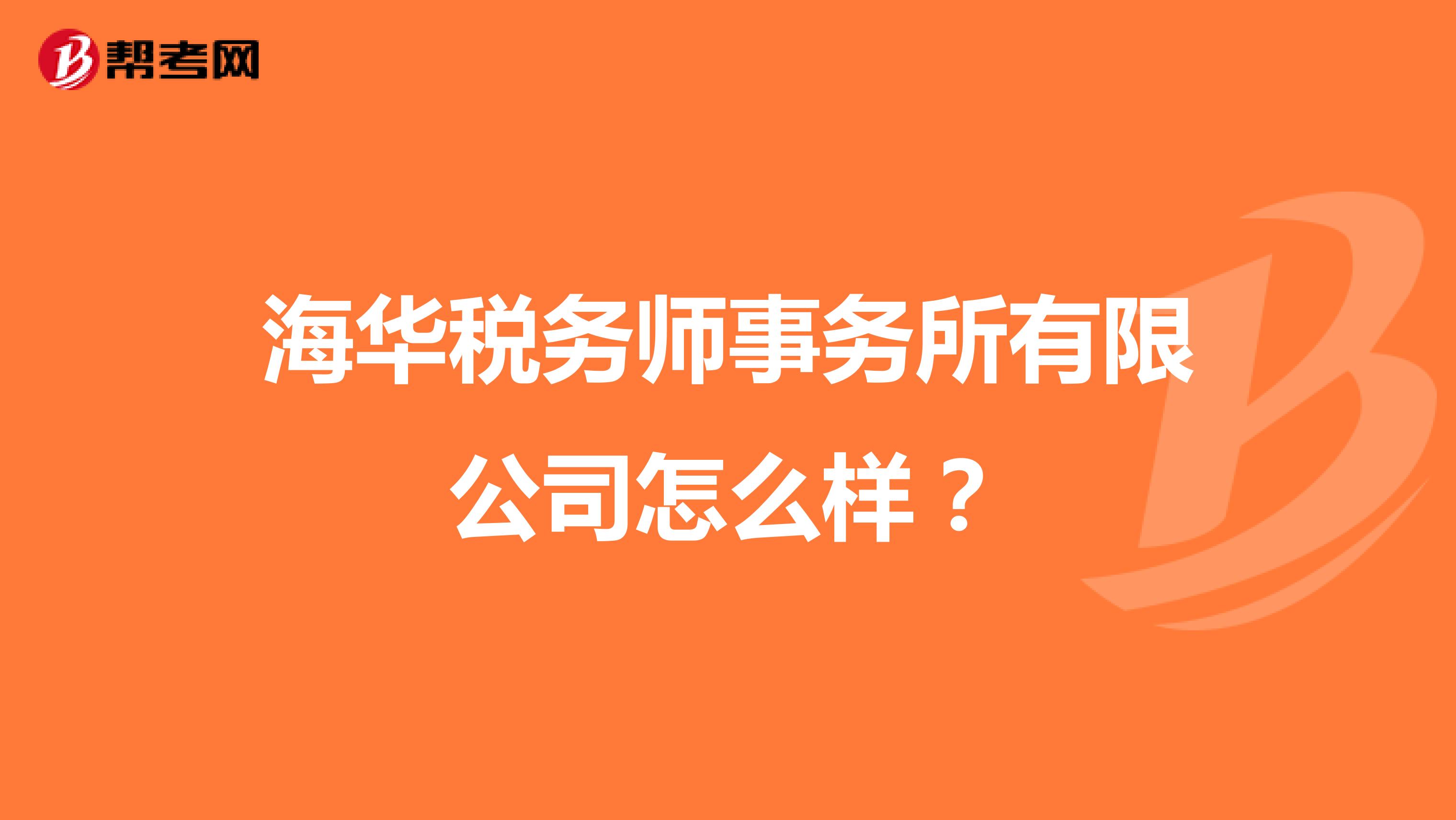 海华税务师事务所有限公司怎么样？