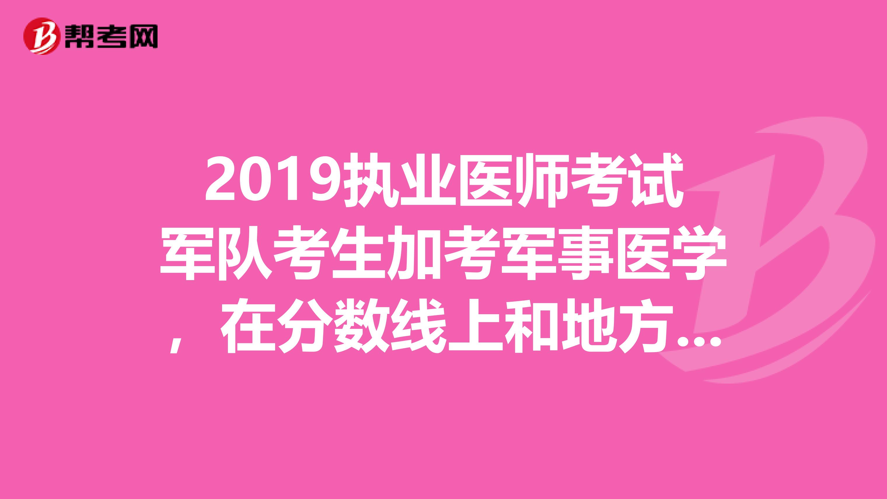 2019执业医师考试军队考生加考军事医学，在分数线上和地方考生有什么区别么