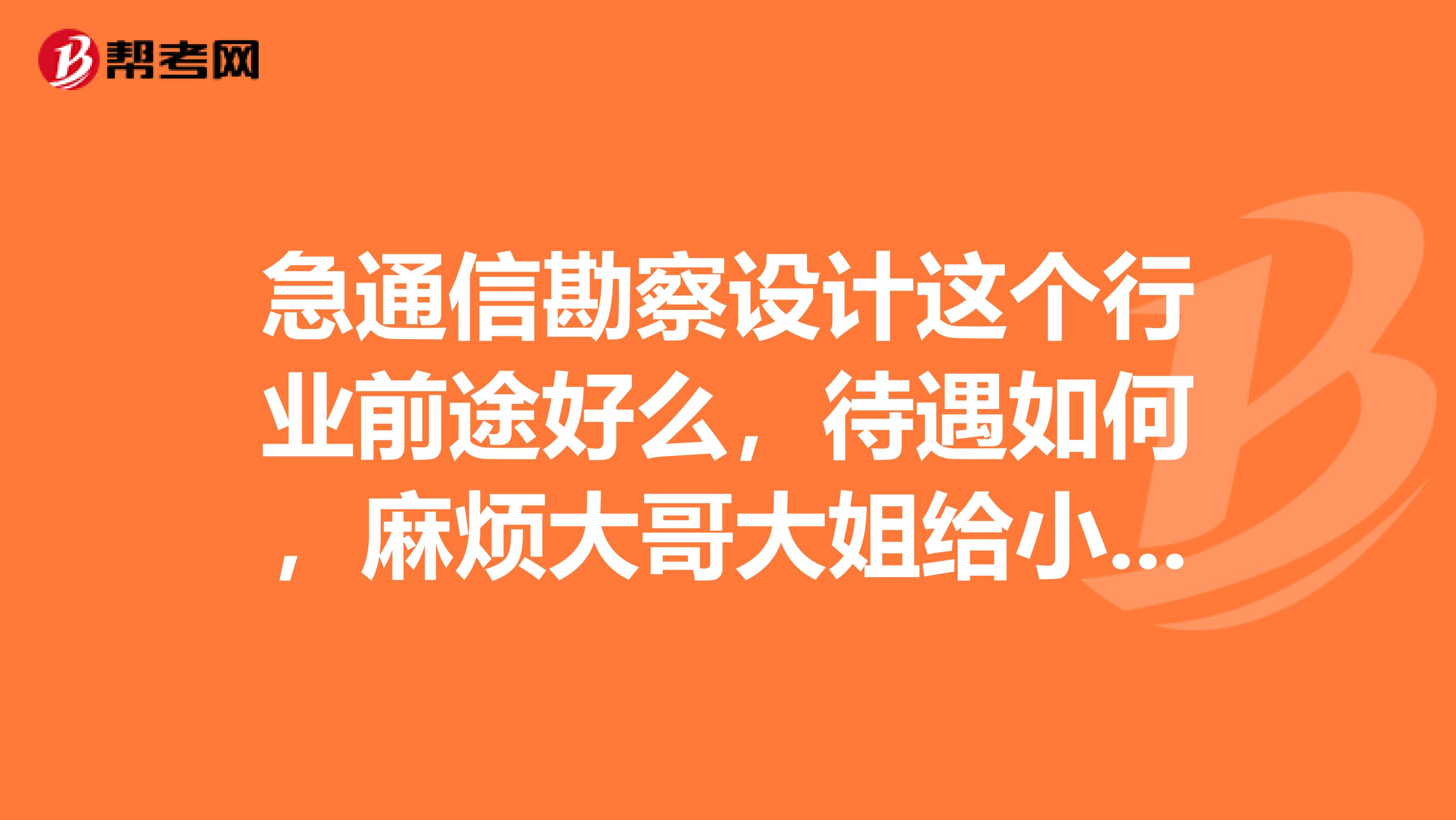 急通信勘察设计这个行业前途好么,待遇如何,麻烦大哥大姐给小弟点意见。谢谢