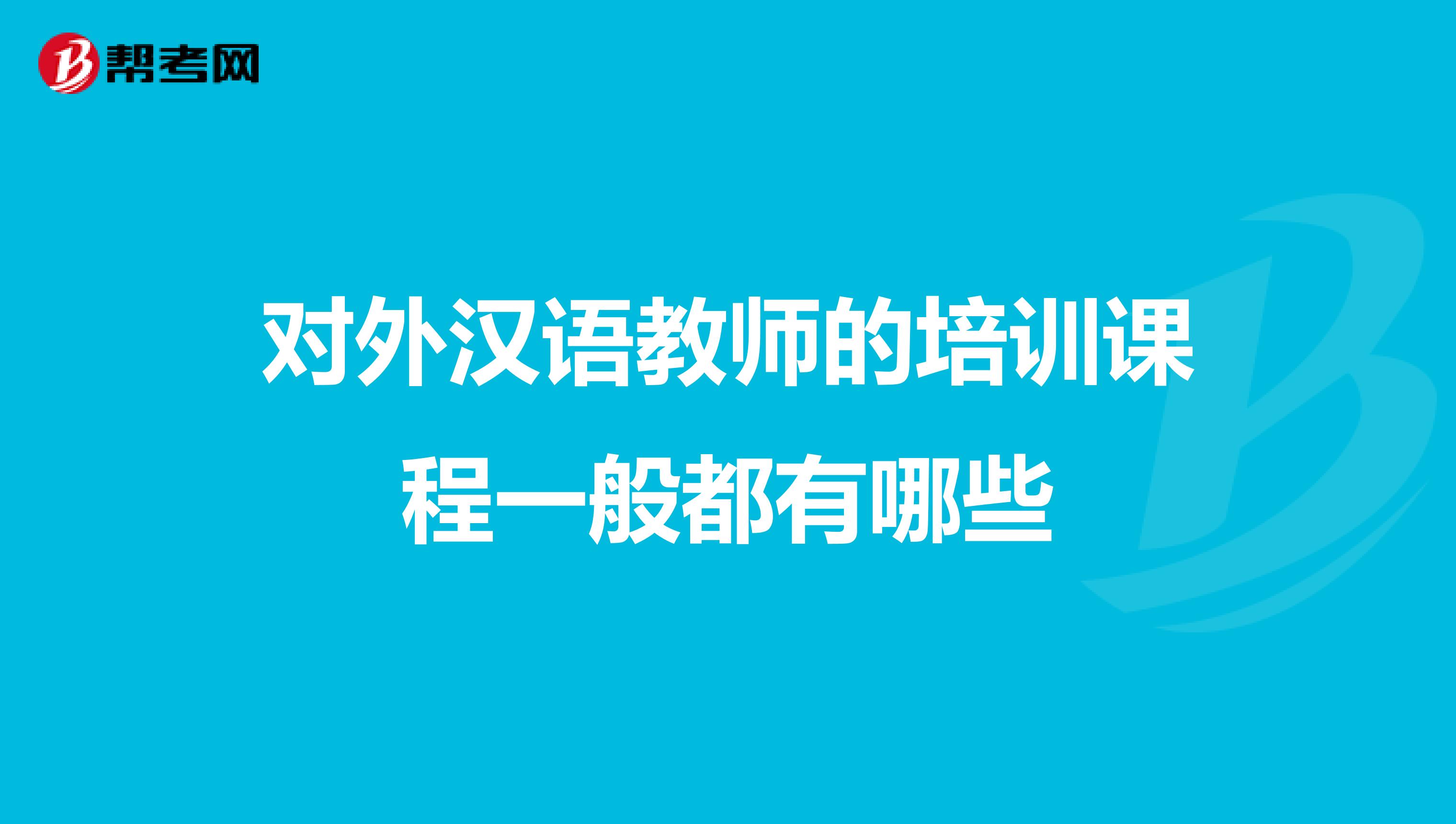 对外汉语教师的培训课程一般都有哪些