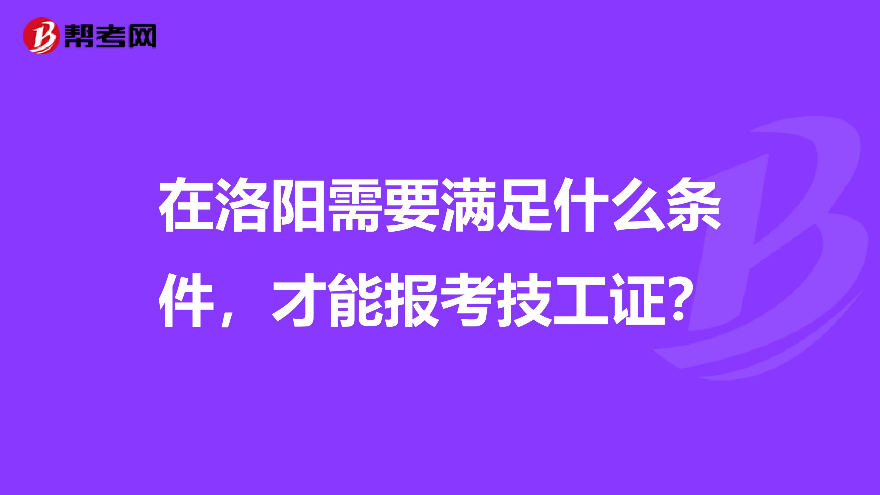 在洛阳需要满足什么条件,才能报考技工证?