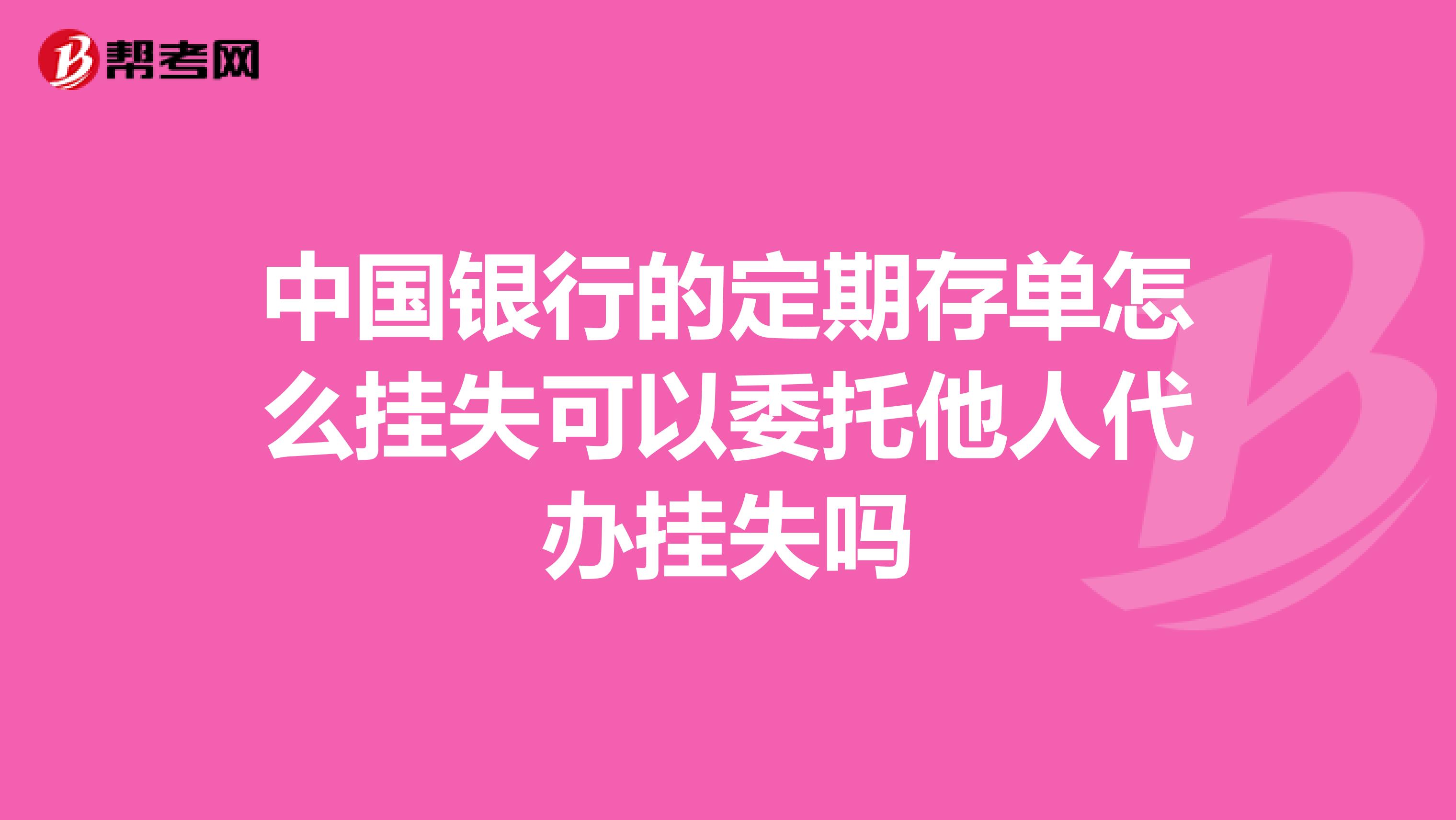 中国银行的定期存单怎么挂失可以委托他人代办挂失吗