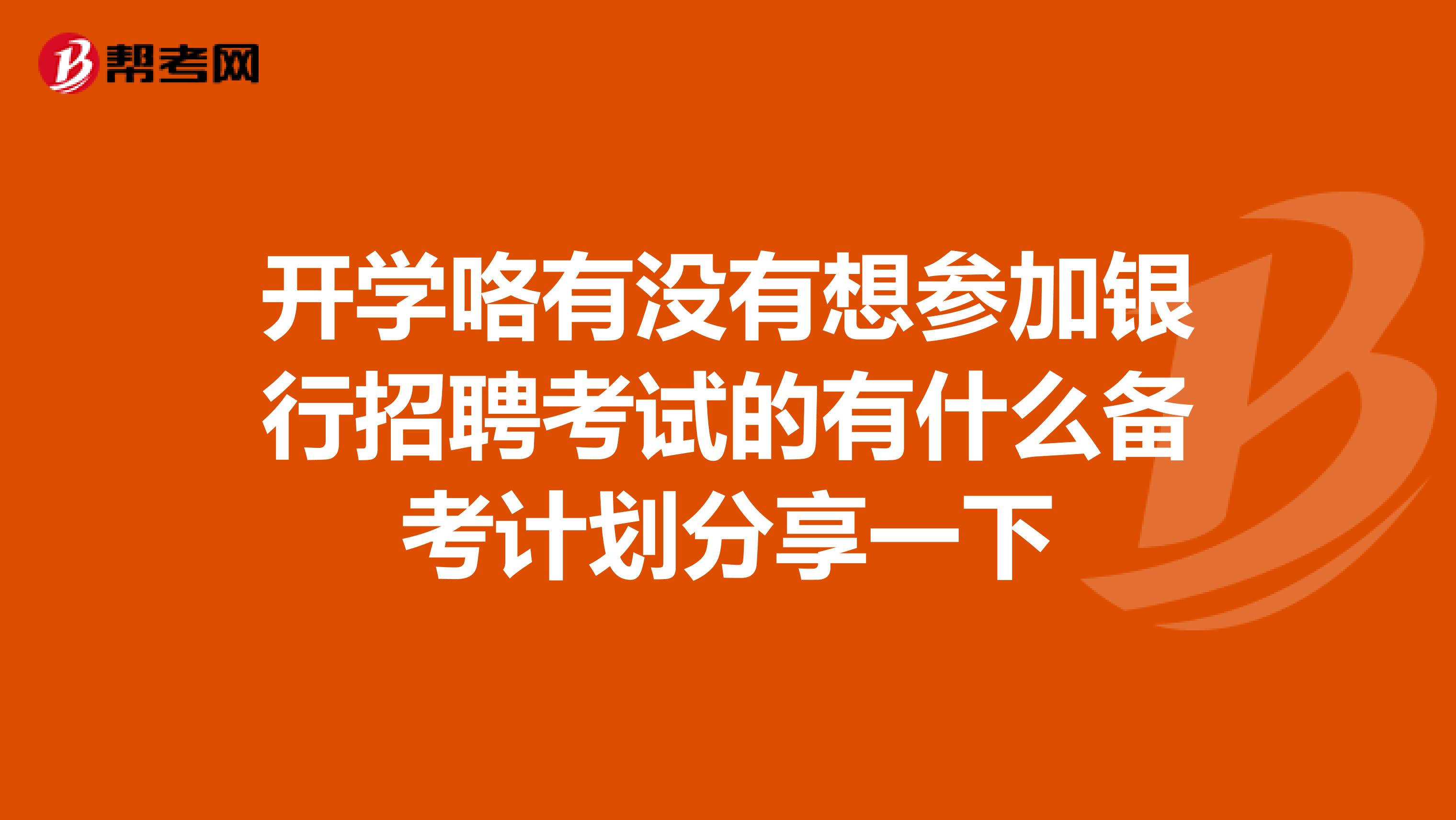 开学咯有没有想参加银行招聘考试的有什么备考计划分享一下