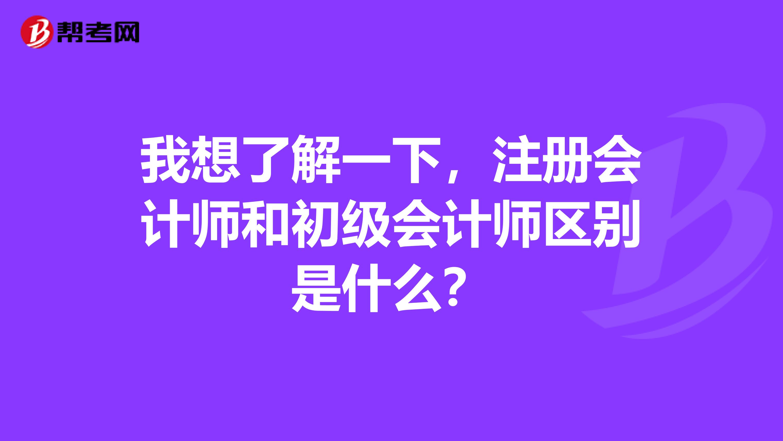 我想了解一下，注冊會計師和初級會計師區(qū)別是什么？