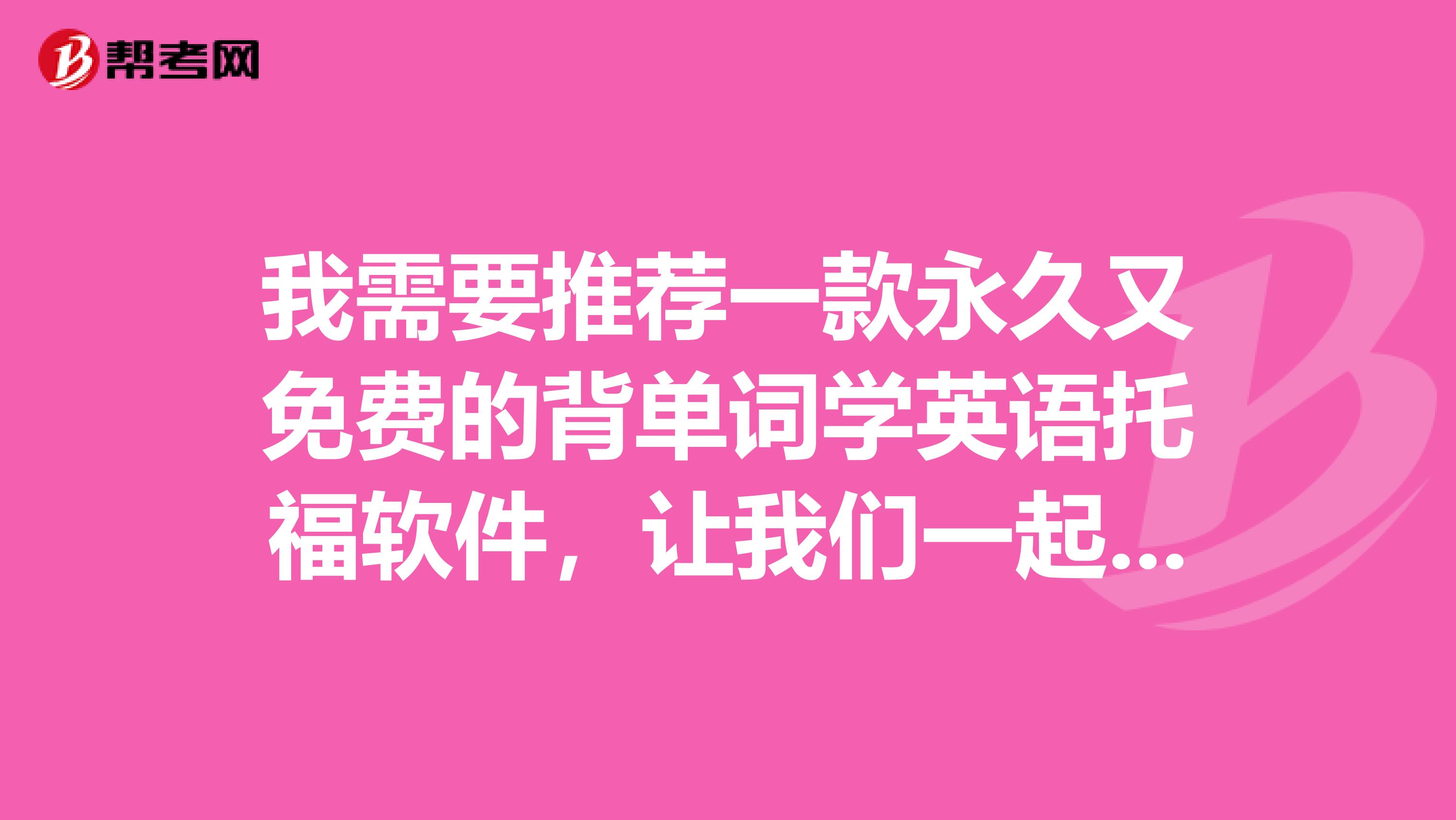 我需要推薦一款永久又免費的背單詞學英語托福軟件，讓我們一起來學英語吧，好好為報考托福加油