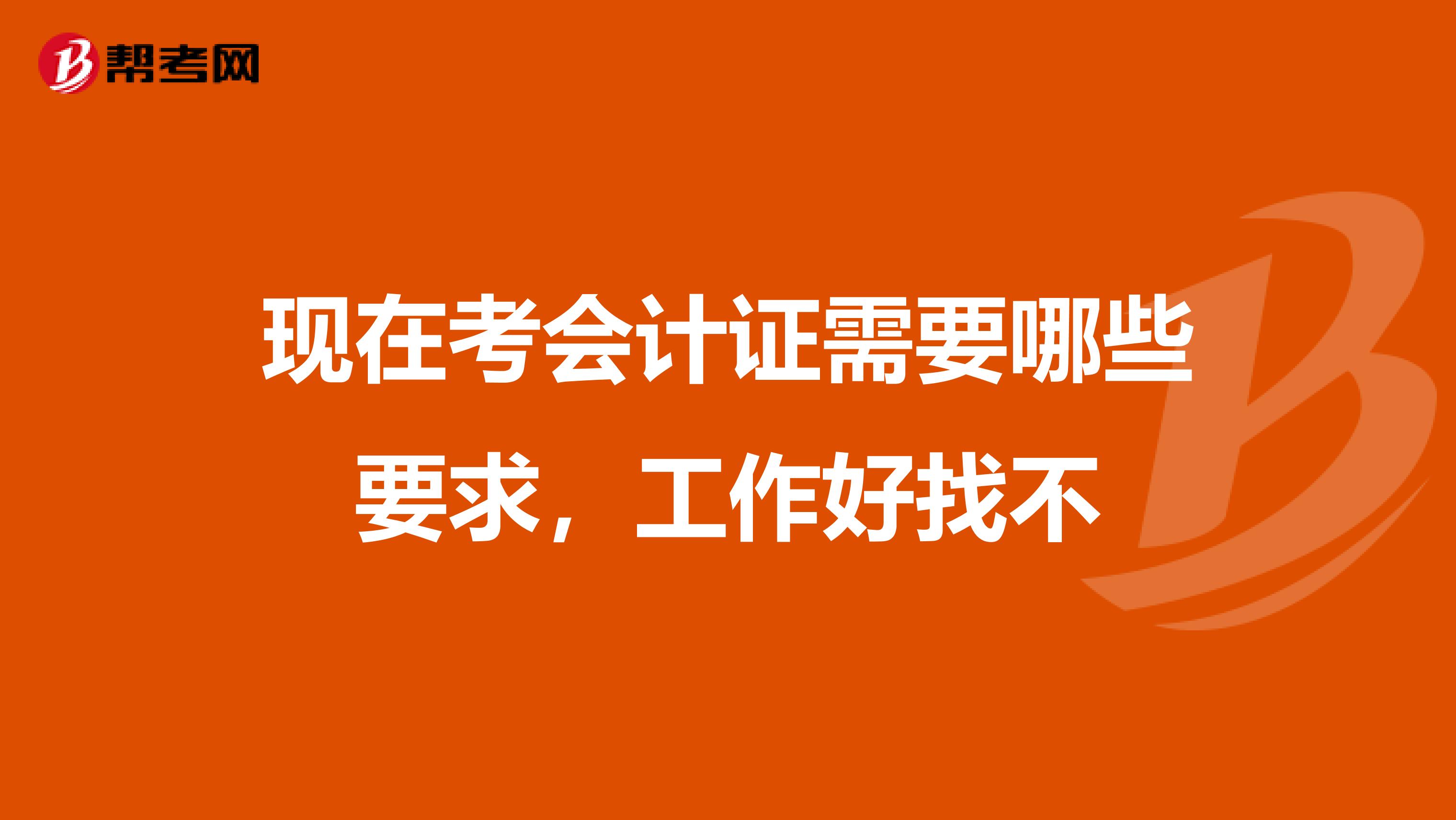 现在考会计证需要哪些要求,工作好找不